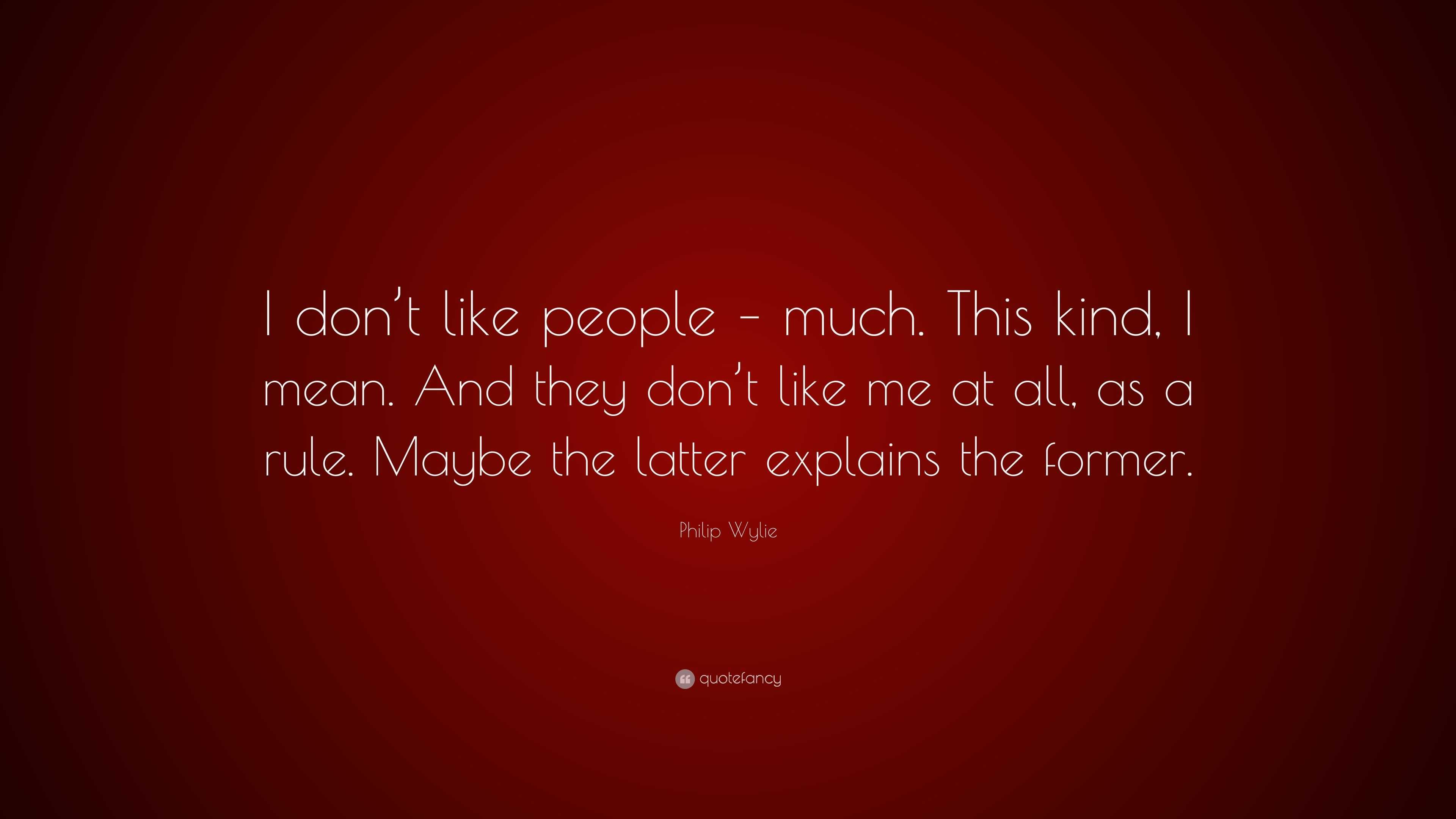 Philip Wylie Quote I Don T Like People Much This Kind I Mean And They Don T Like Me At All As A Rule Maybe The Latter Explains The F