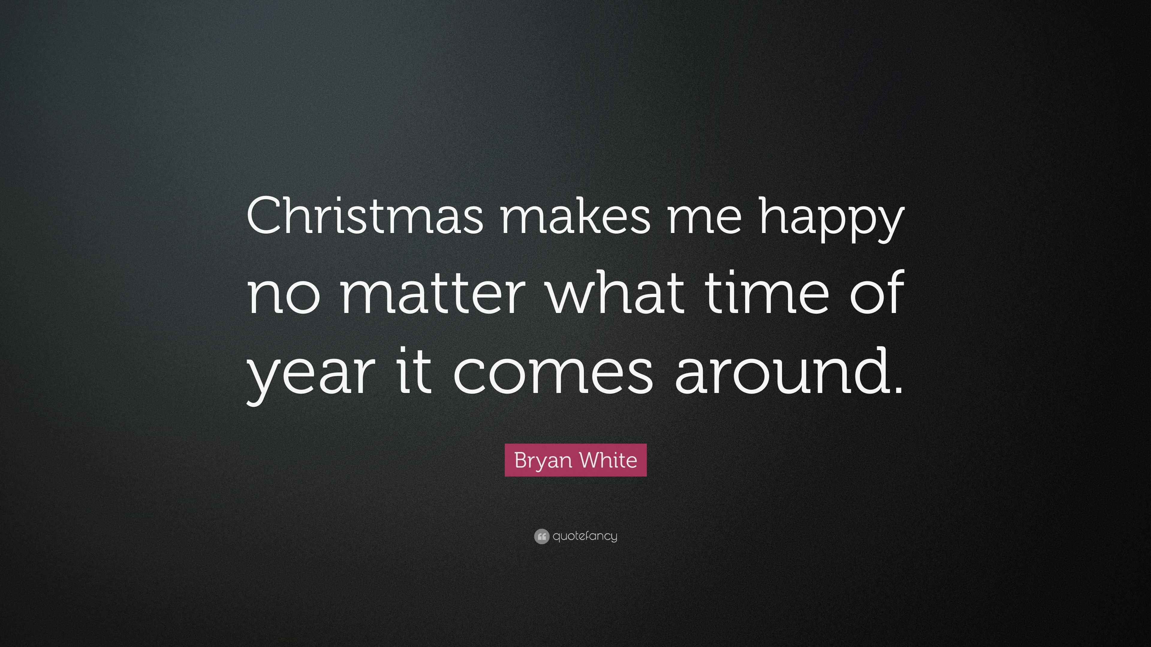 Bryan White Quote “Christmas makes me happy no matter what time of