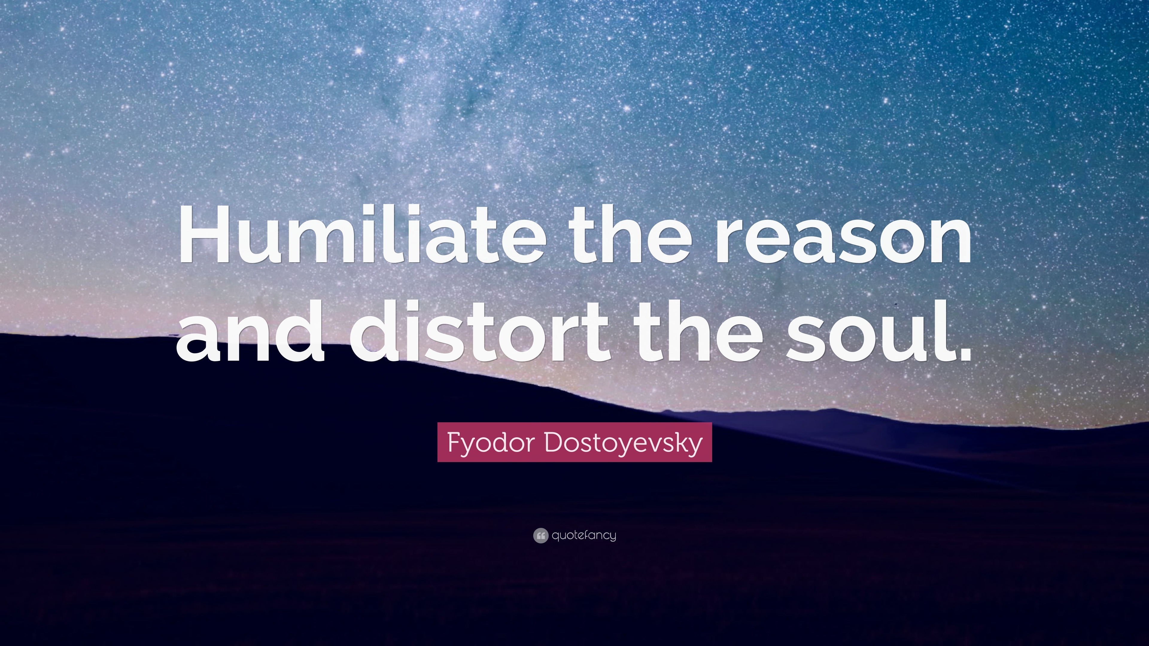 Fyodor Dostoyevsky Quote: “Humiliate the reason and distort the soul.”