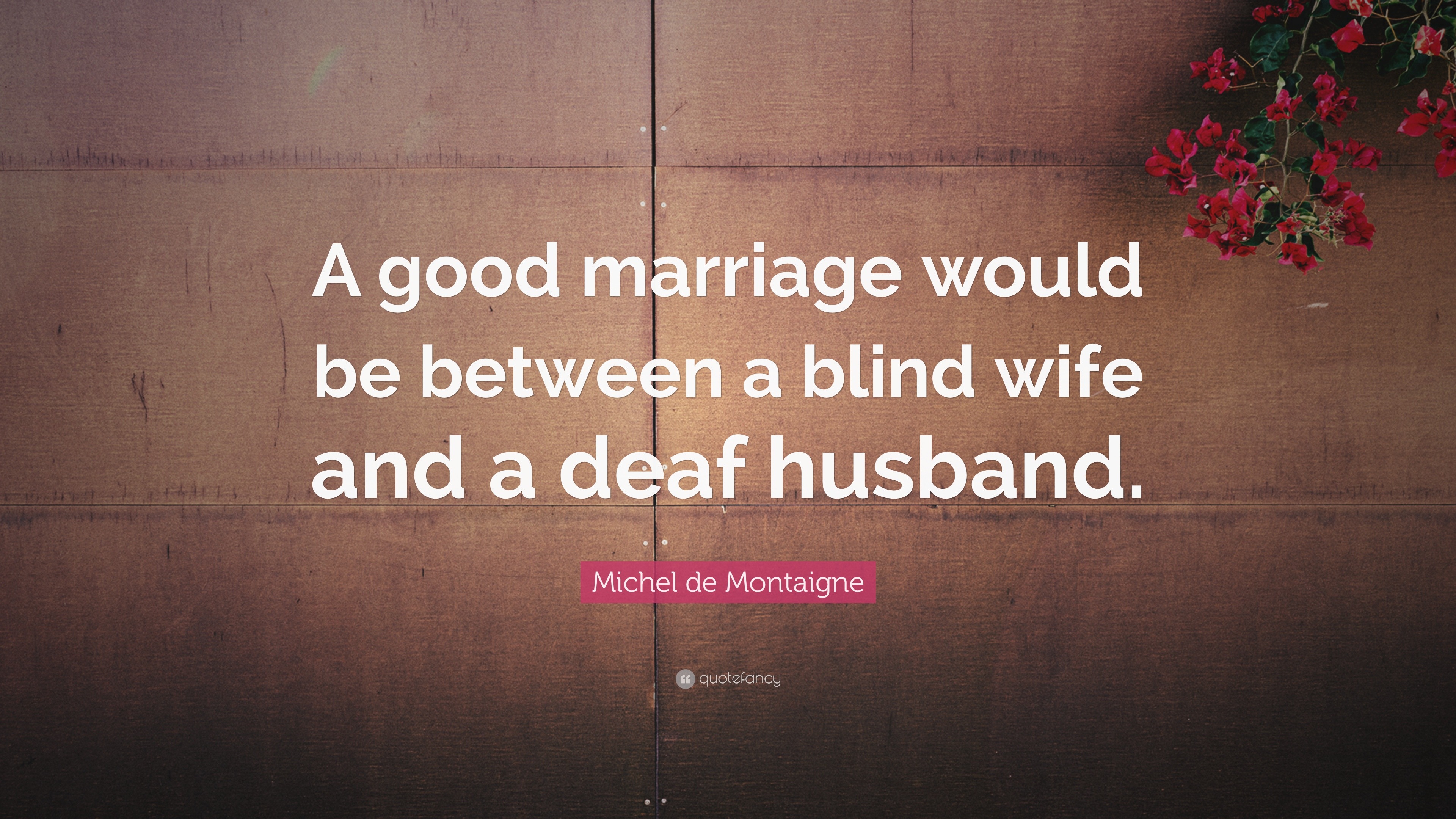 Michel de Montaigne Quote “A good marriage would be between a blind wife and
