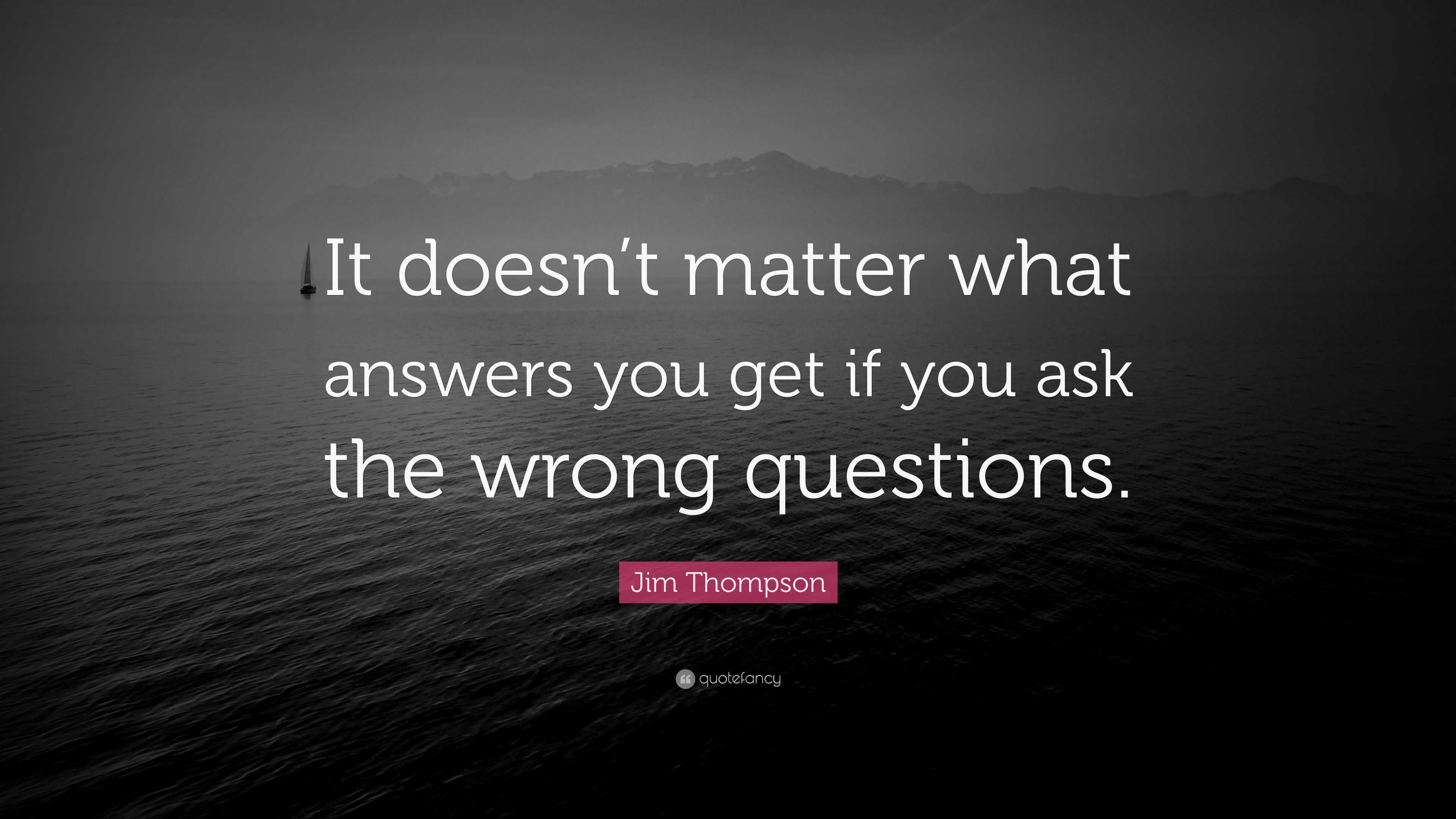 Jim Thompson Quote “it Doesnt Matter What Answers You Get If You Ask The Wrong Questions” 5577