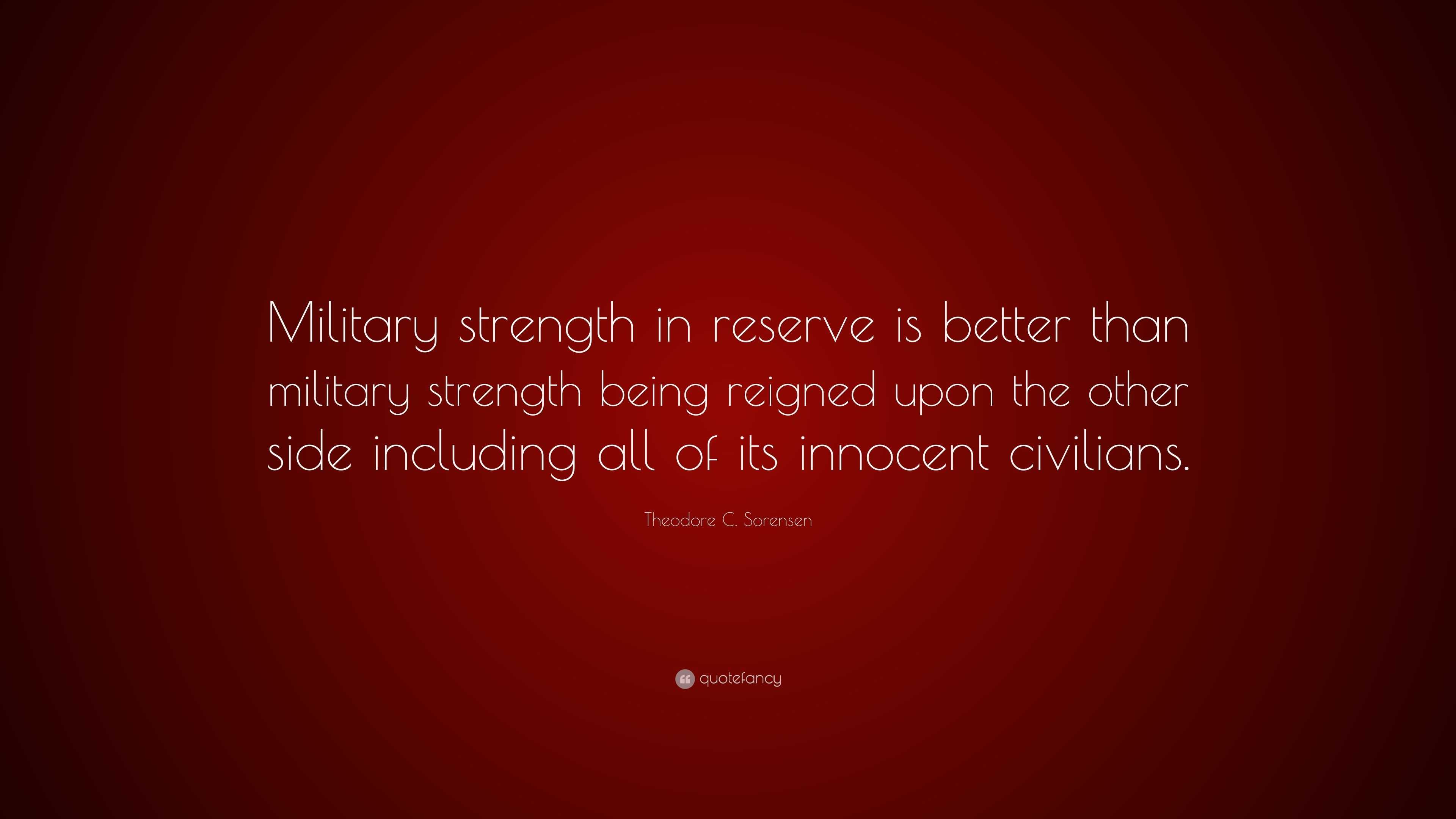 Theodore C. Sorensen Quote: “Military strength in reserve is better ...