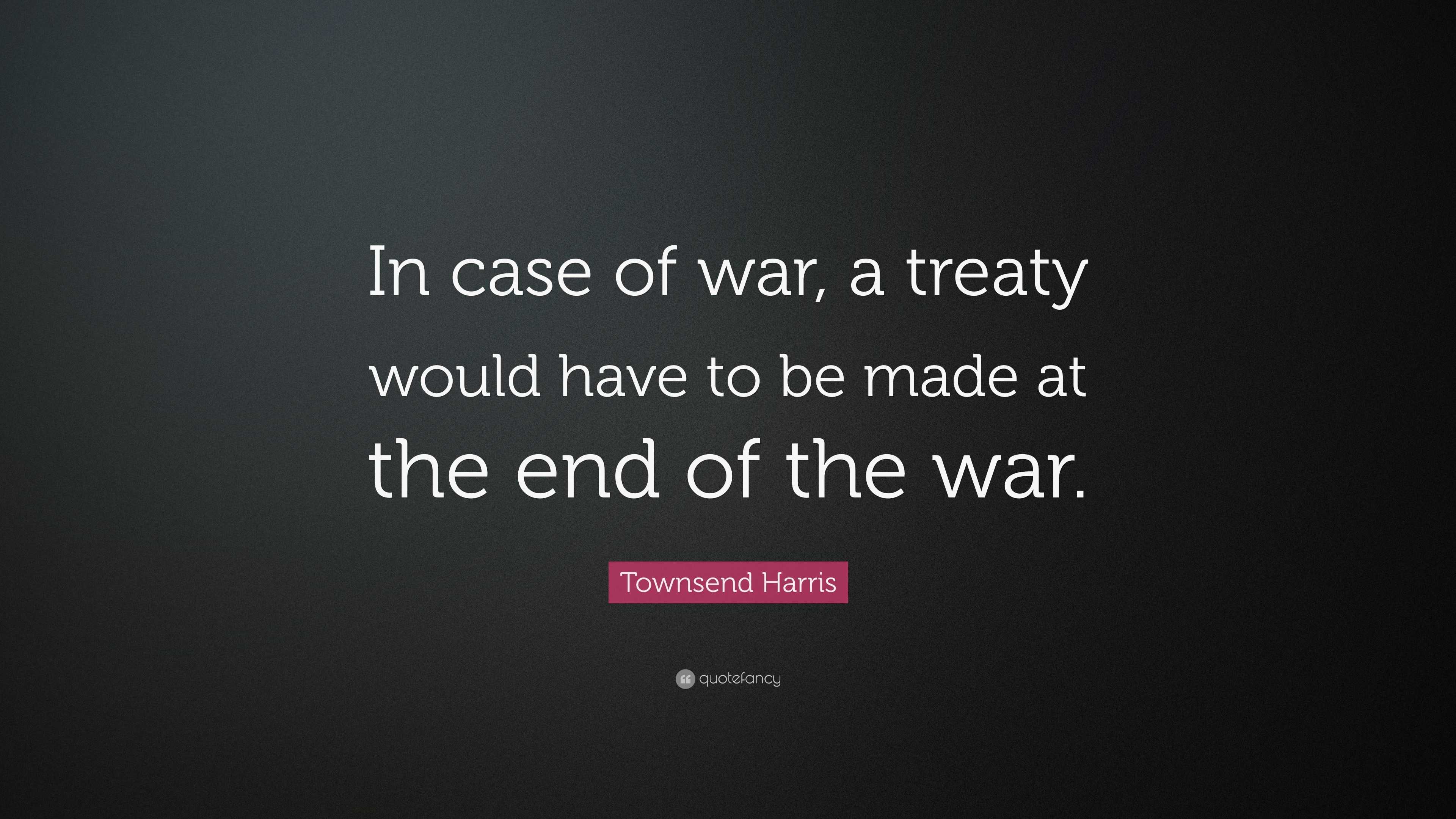 Townsend Harris Quote: “in Case Of War, A Treaty Would Have To Be Made 