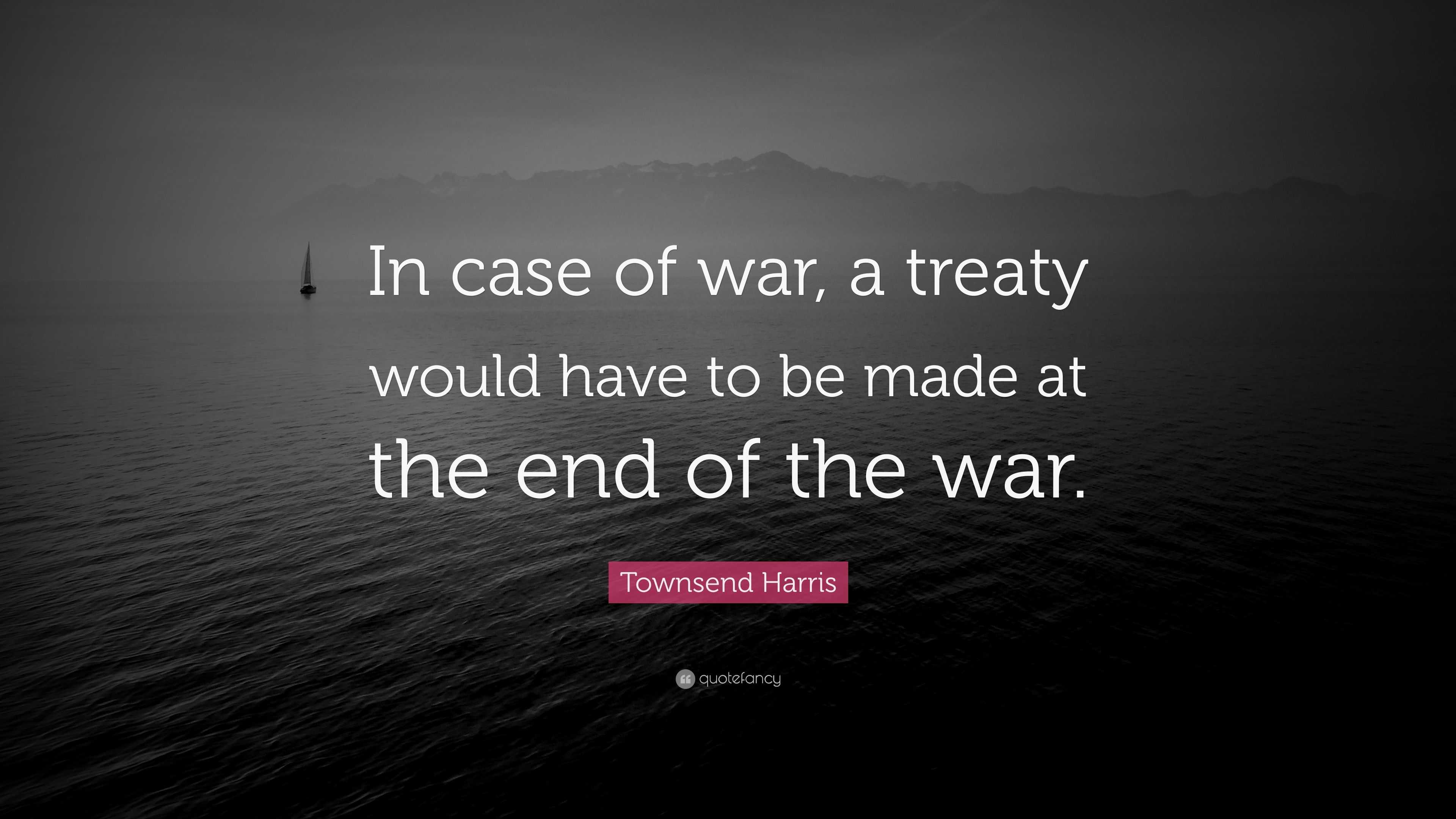 Townsend Harris Quote: “In case of war, a treaty would have to be made ...