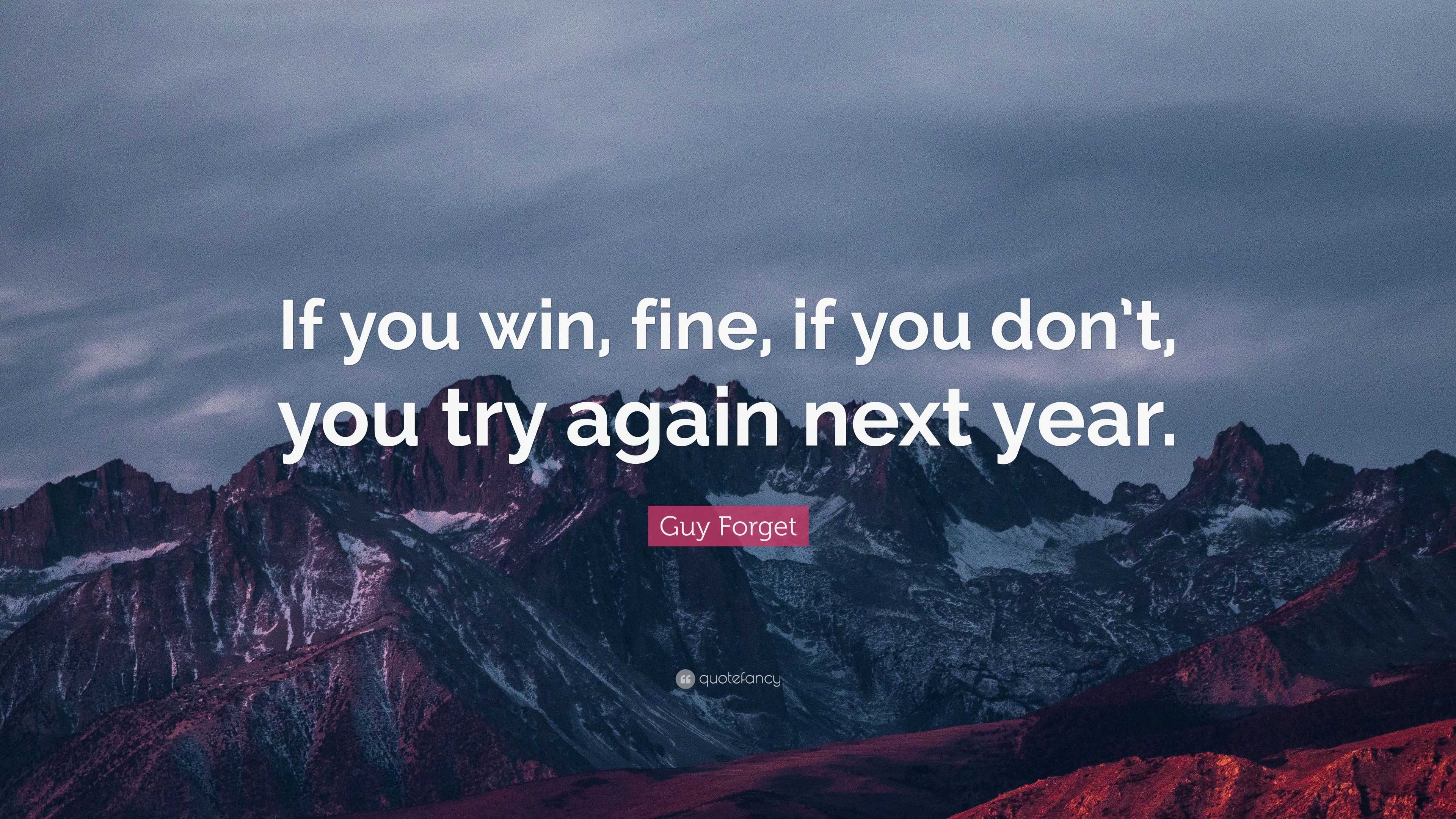 Guy Forget Quote: “If you win, fine, if you don’t, you try again next ...