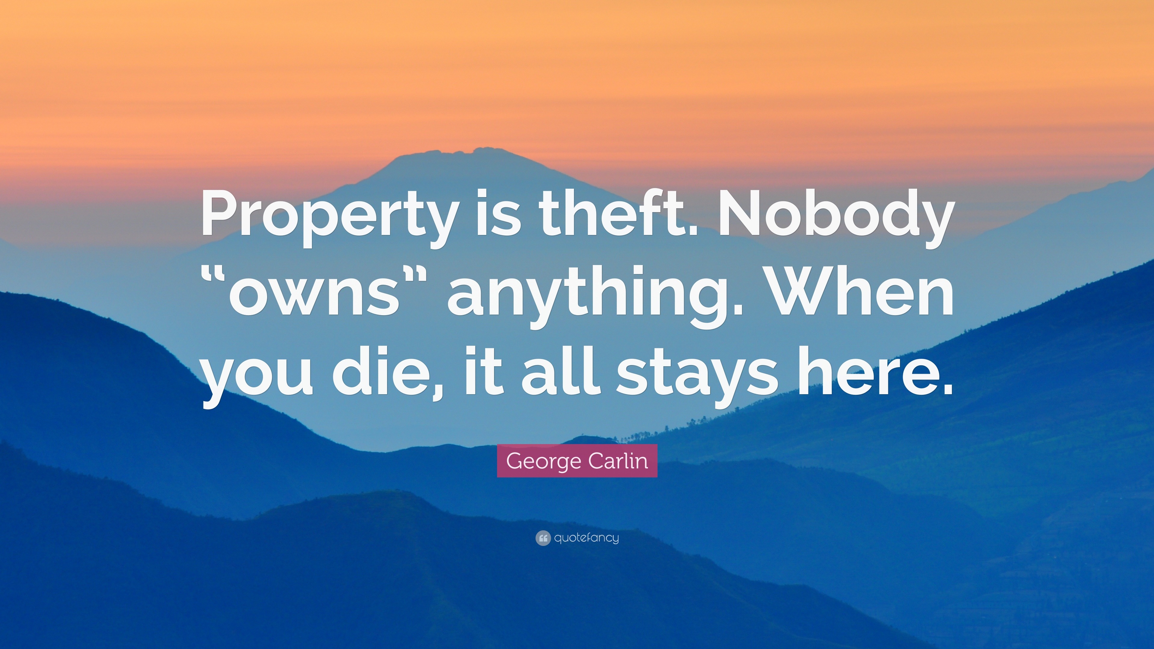 Carlin Quote “Property is theft. Nobody “owns” anything. When