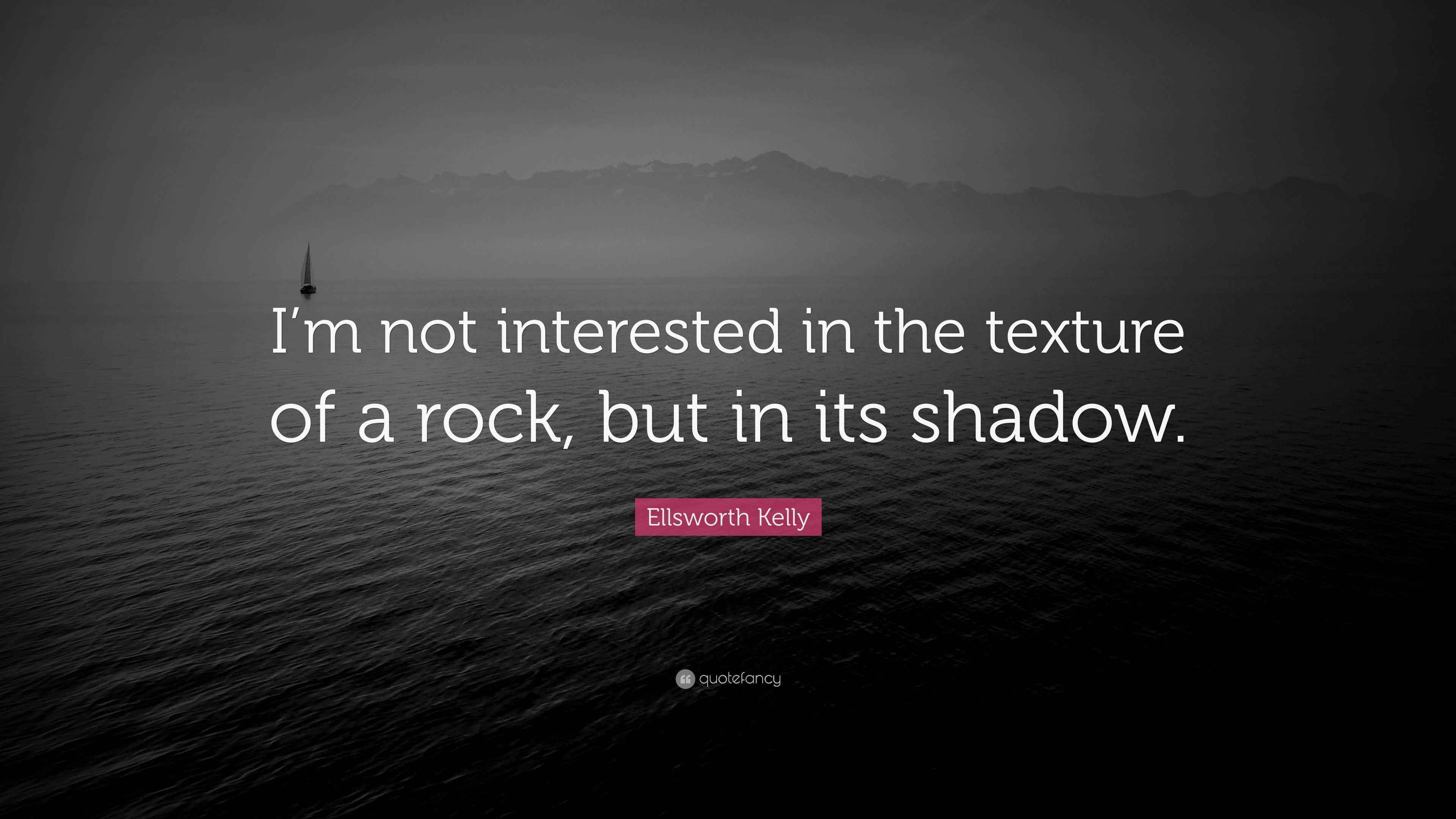 Ellsworth Kelly Quote “I’m not interested in the texture of a rock