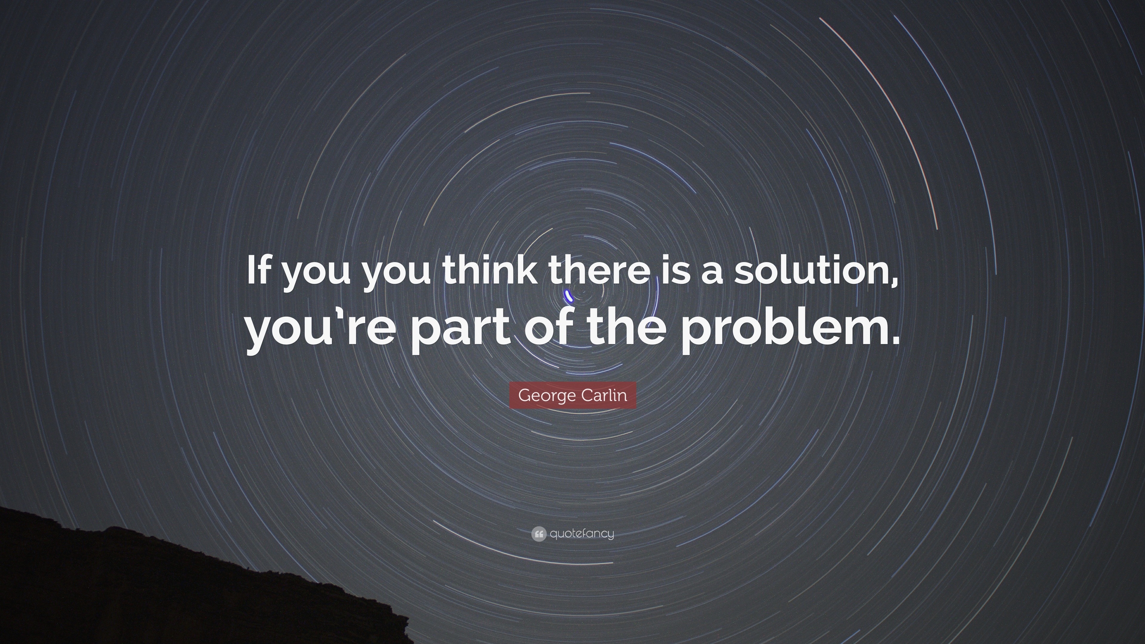 Carlin Quote “If you you think there is a solution, you’re part