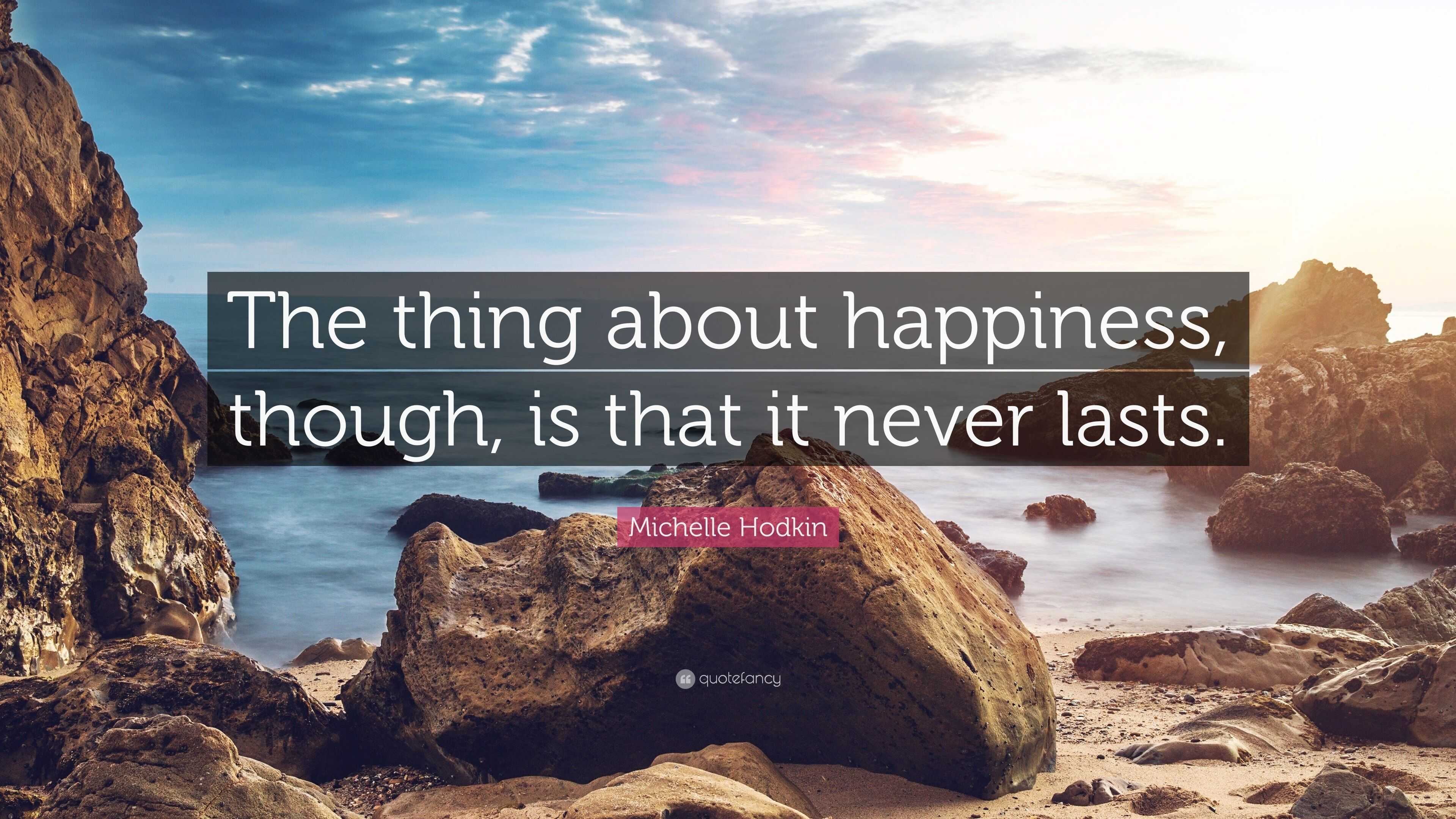 Michelle Hodkin Quote: “The thing about happiness, though, is that it ...