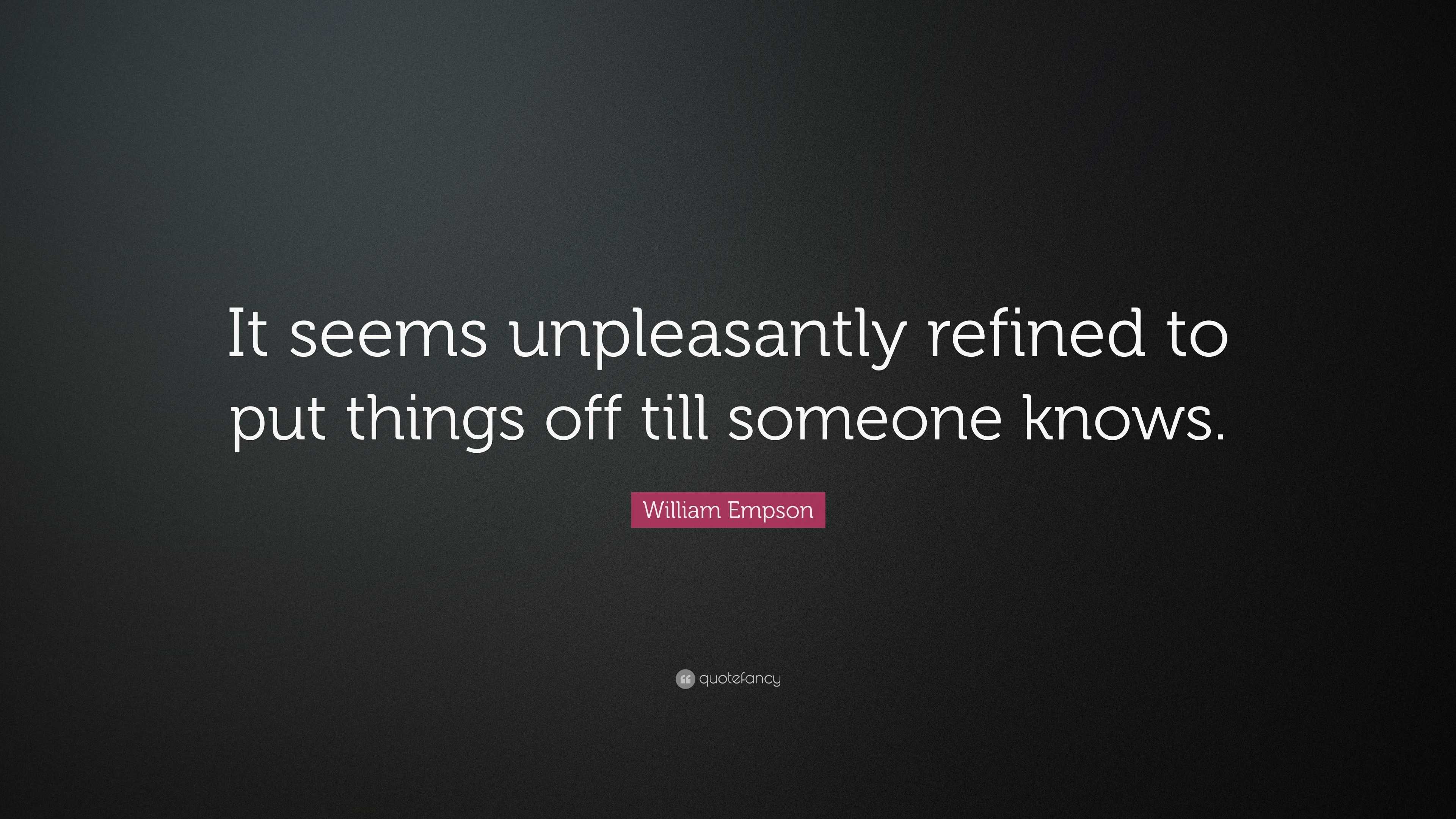 William Empson Quote: “It seems unpleasantly refined to put things off ...