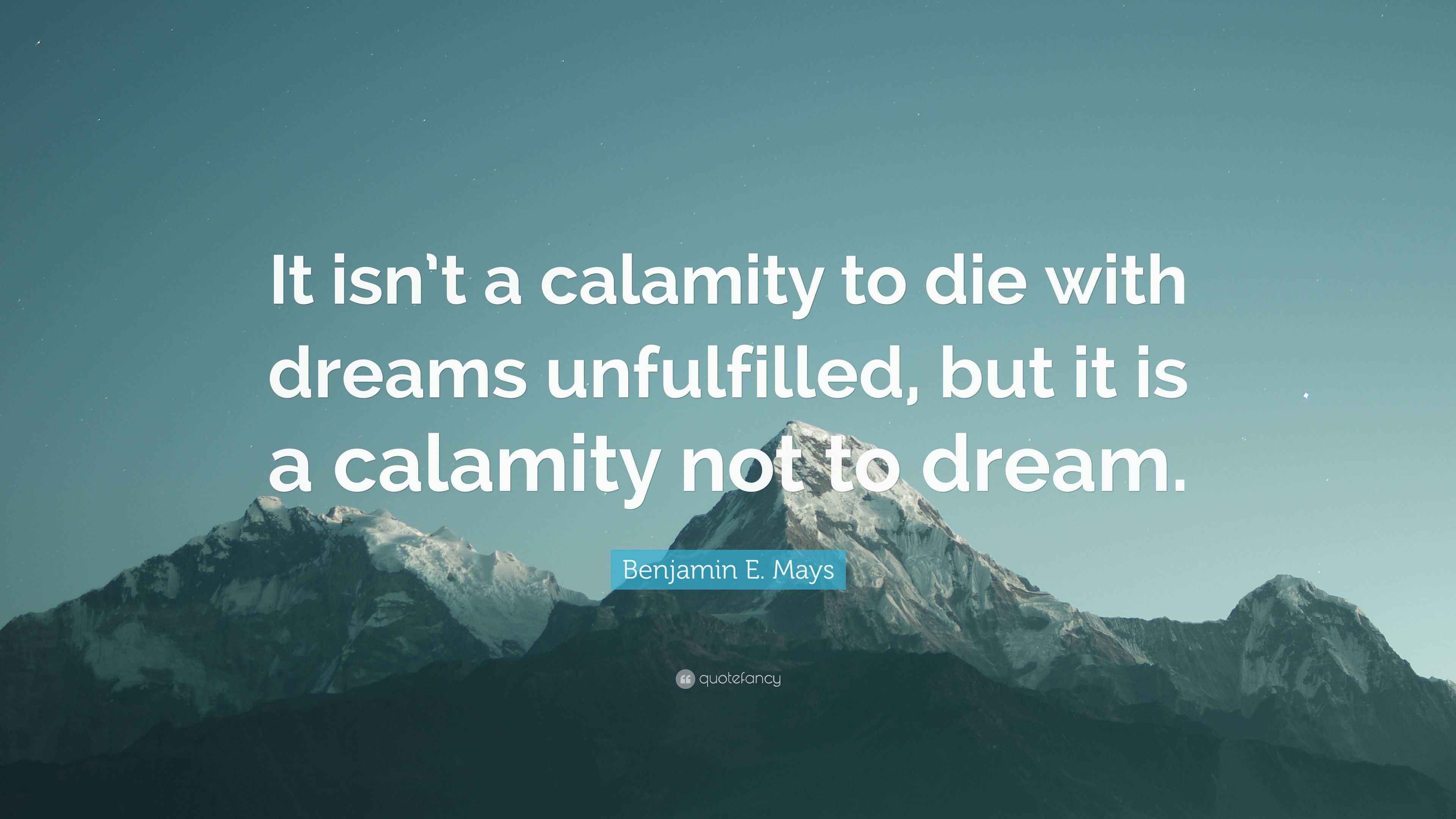 Benjamin E. Mays Quote “It isn’t a calamity to die with dreams