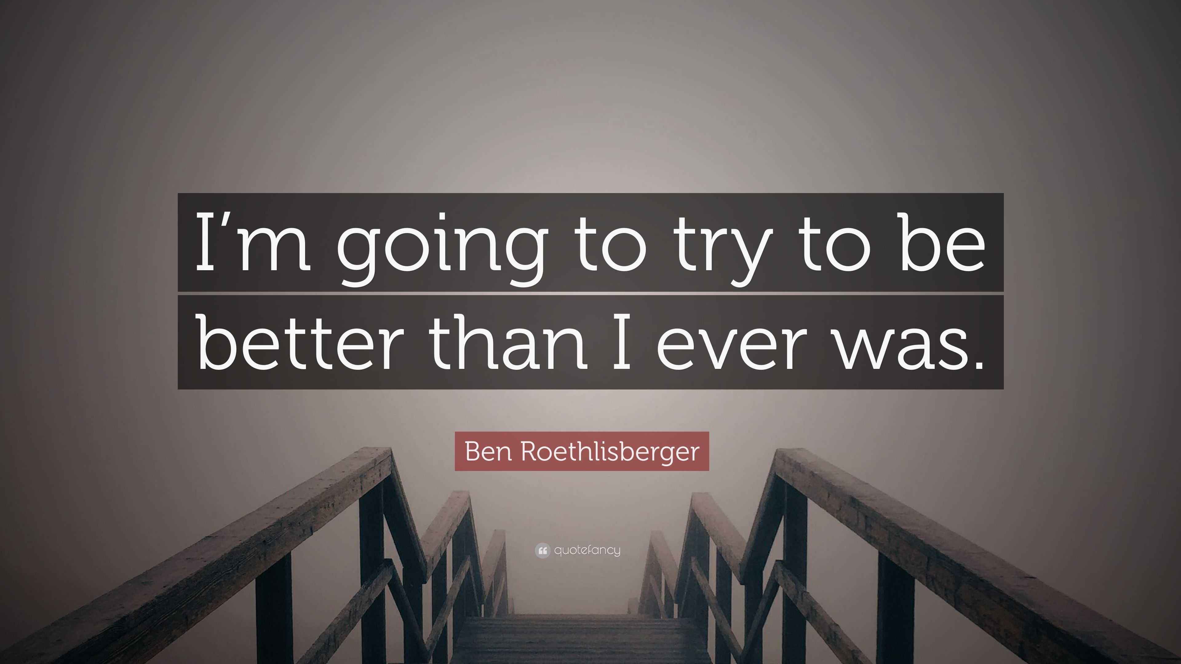 Ben Roethlisberger Quote I M Going To Try To Be Better Than I Ever Was