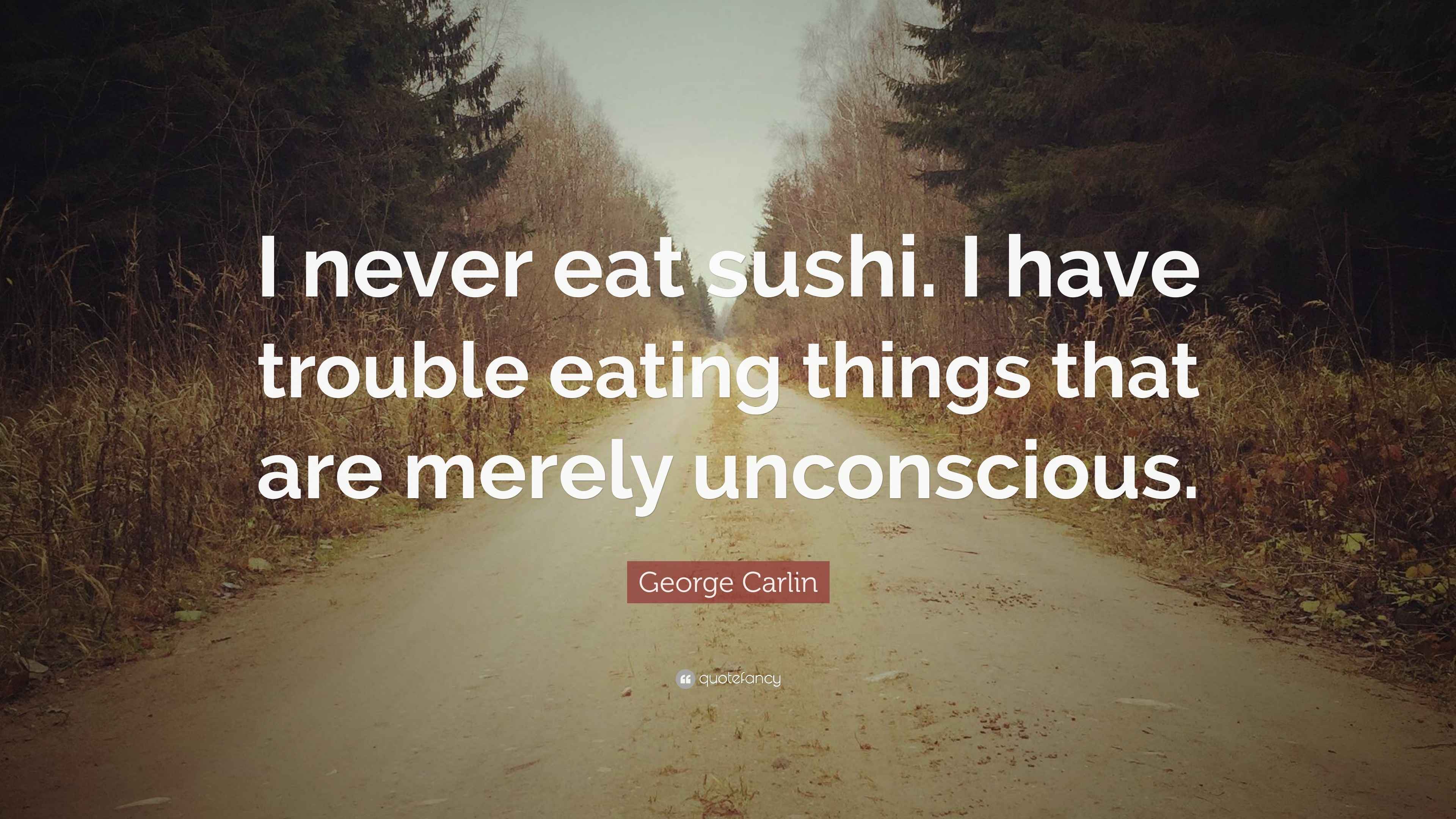 Carlin Quote “I never eat sushi. I have trouble eating things