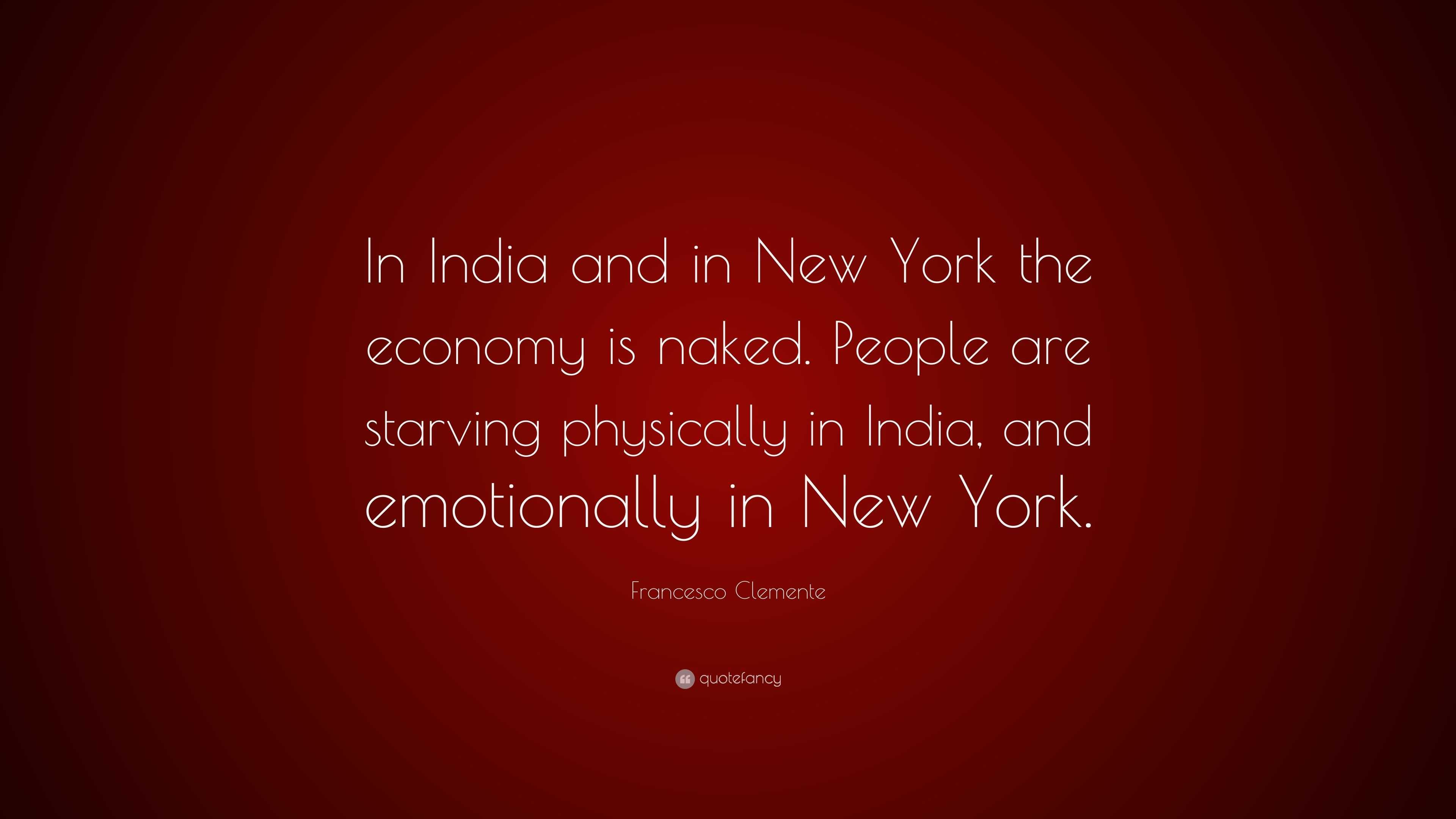 Francesco Clemente Quote: “In India and in New York the economy is naked.  People are starving