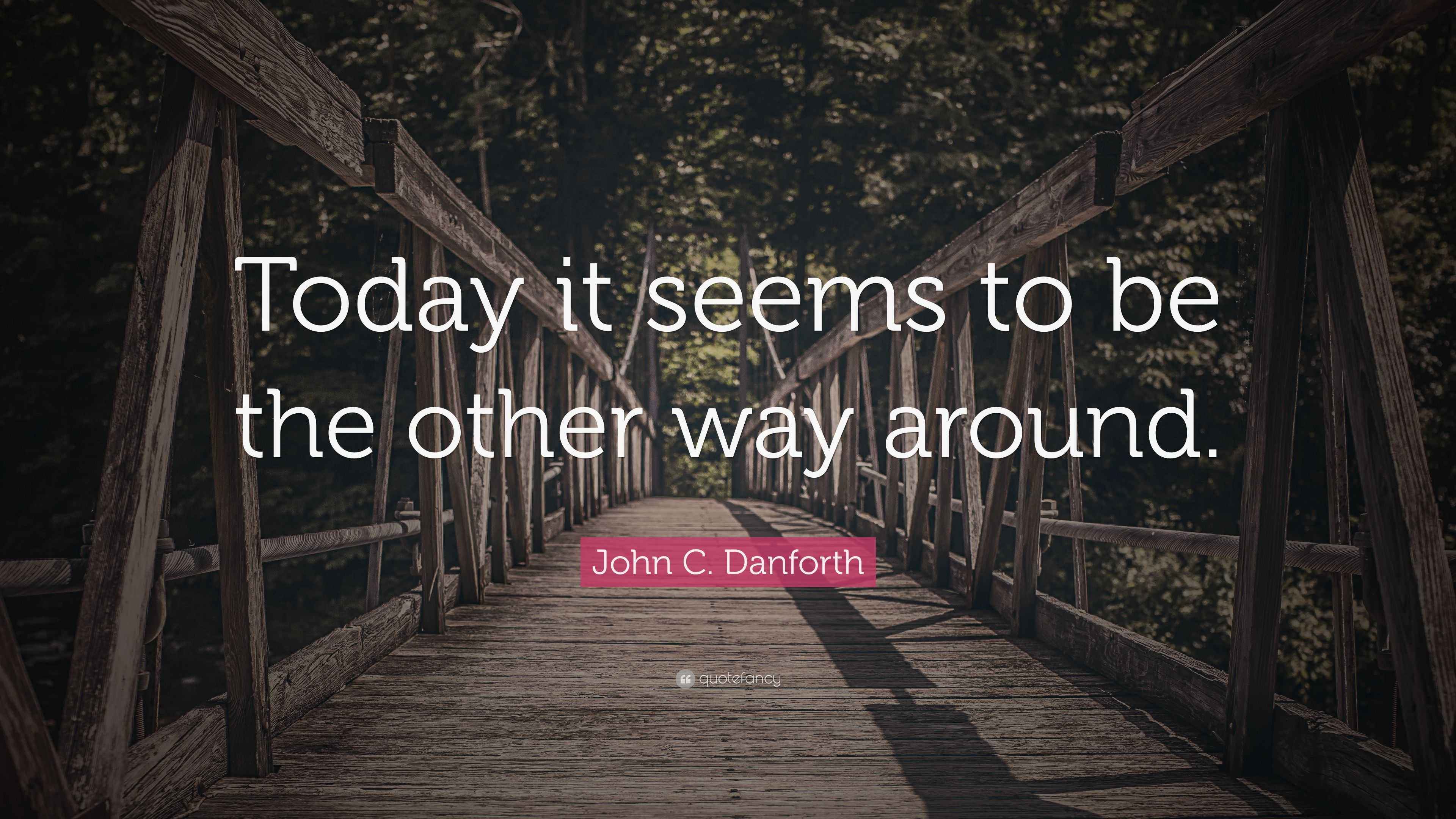 John C. Danforth Quote “Today it seems to be the other way around.”
