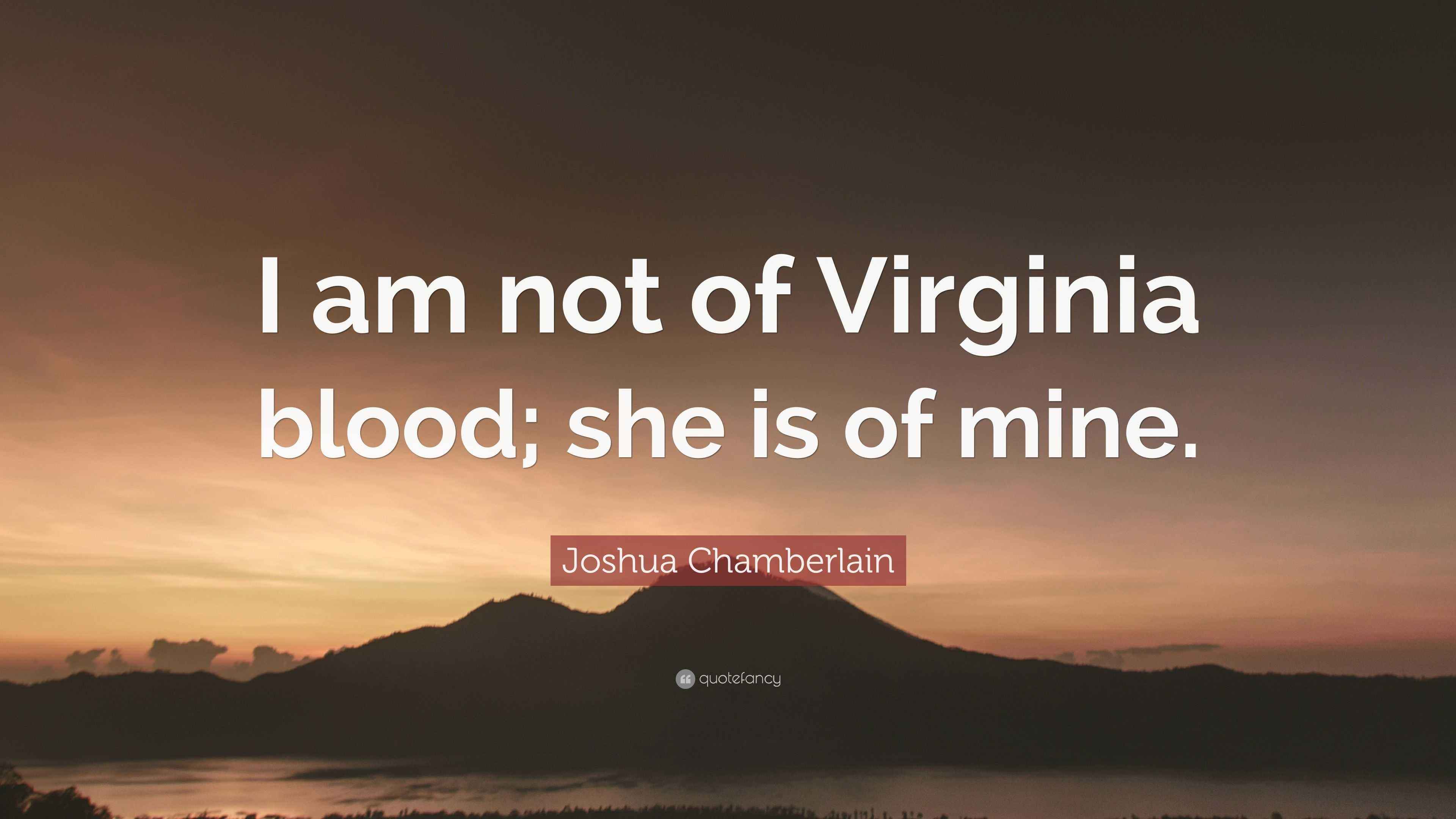 Joshua Chamberlain Quote “I am not of Virginia blood; she is of mine.”