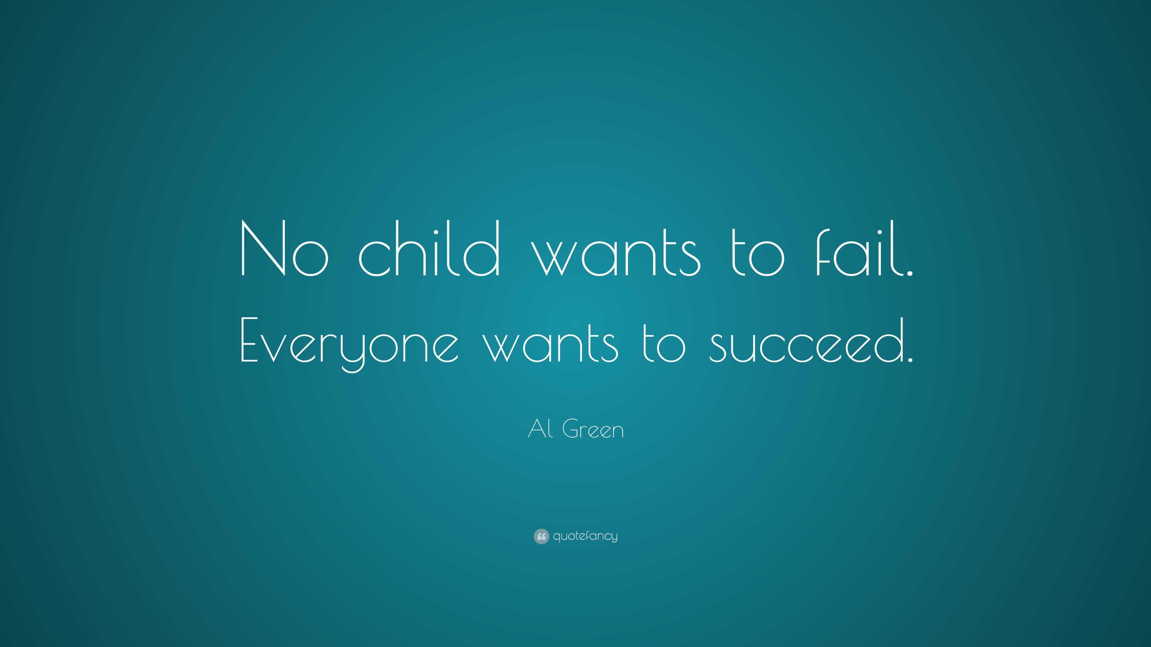 Al Green Quote: “No child wants to fail. Everyone wants to succeed.”