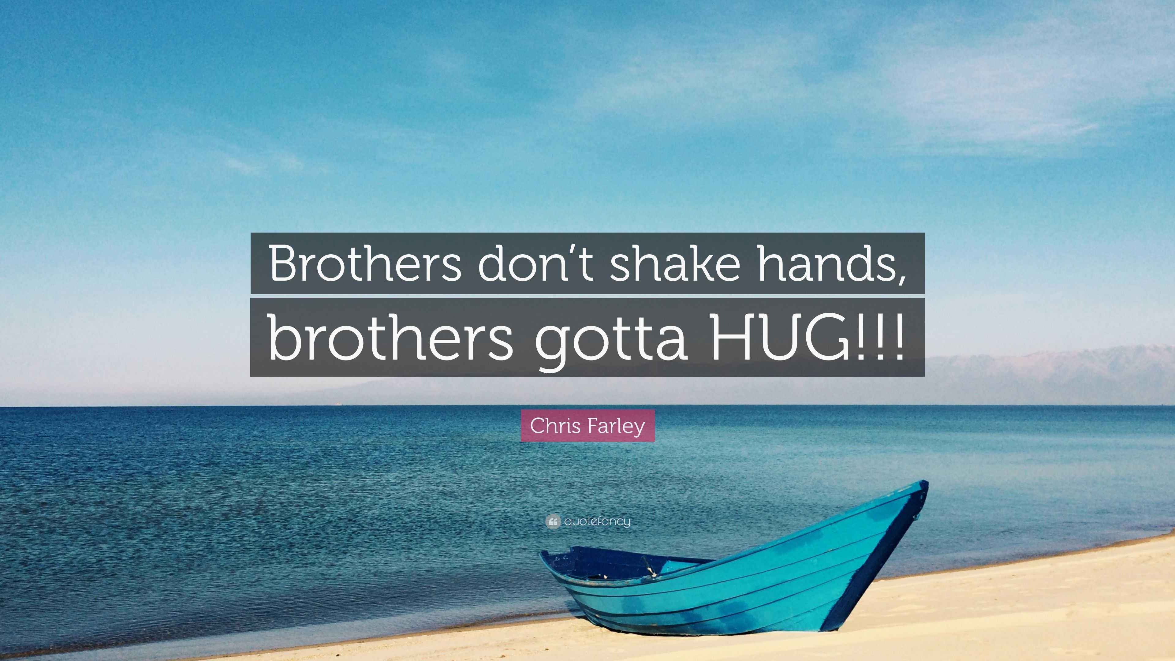 Chris Farley Quote “Brothers don’t shake hands, brothers gotta HUG!!!”