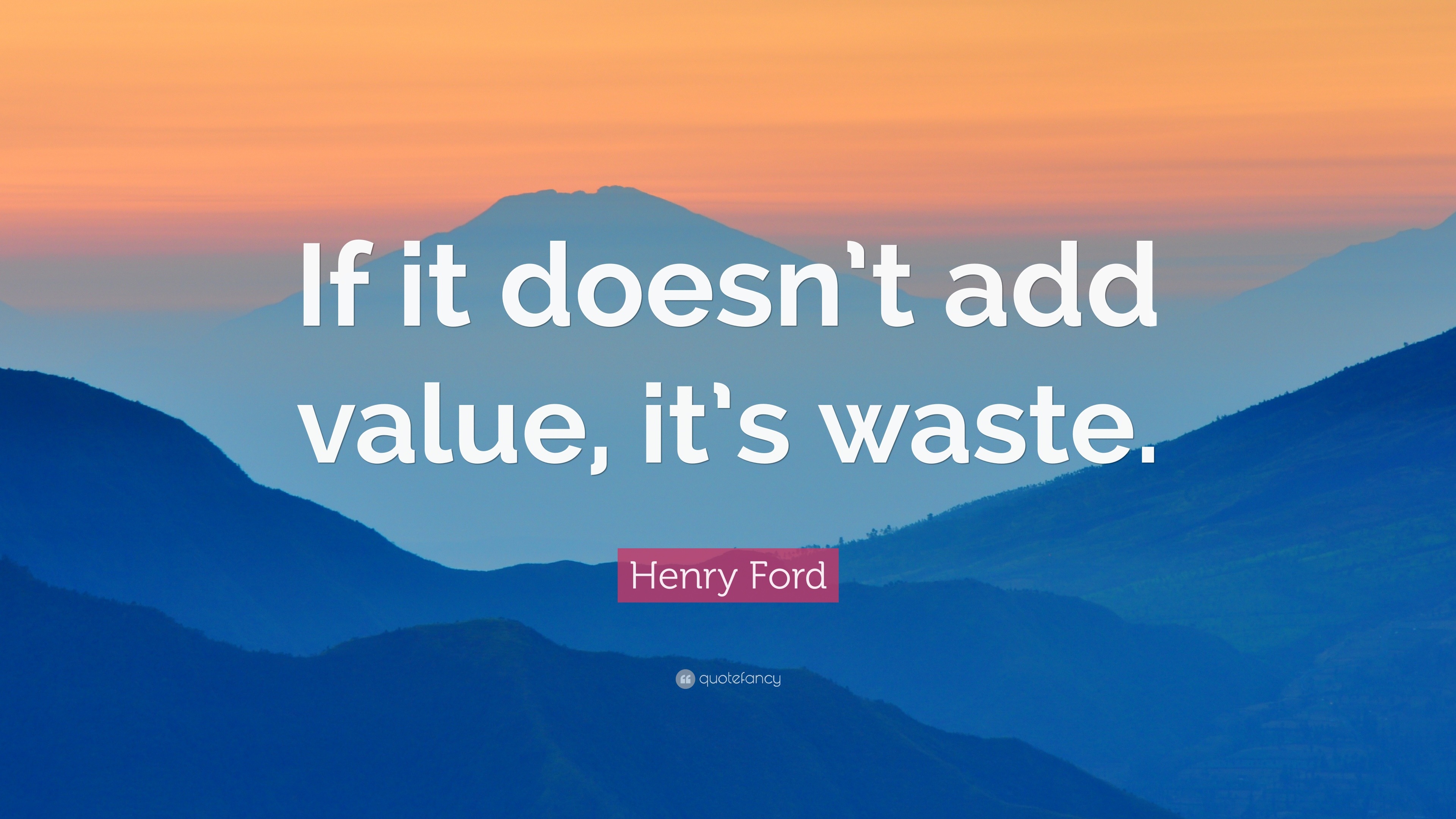 Henry Ford Quote: “If it doesn’t add value, it’s waste.”