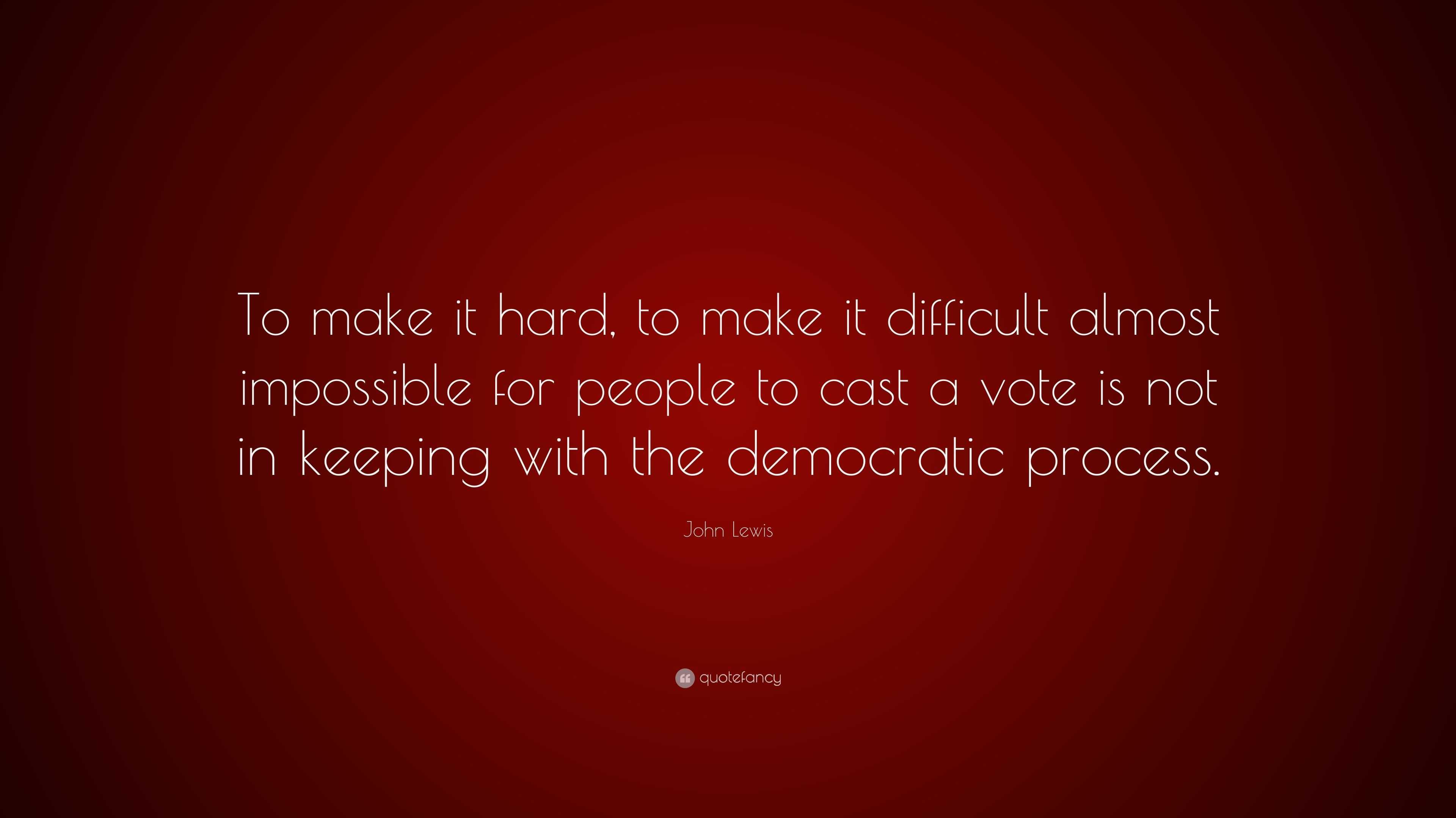 John Lewis Quote: “To make it hard, to make it difficult almost ...