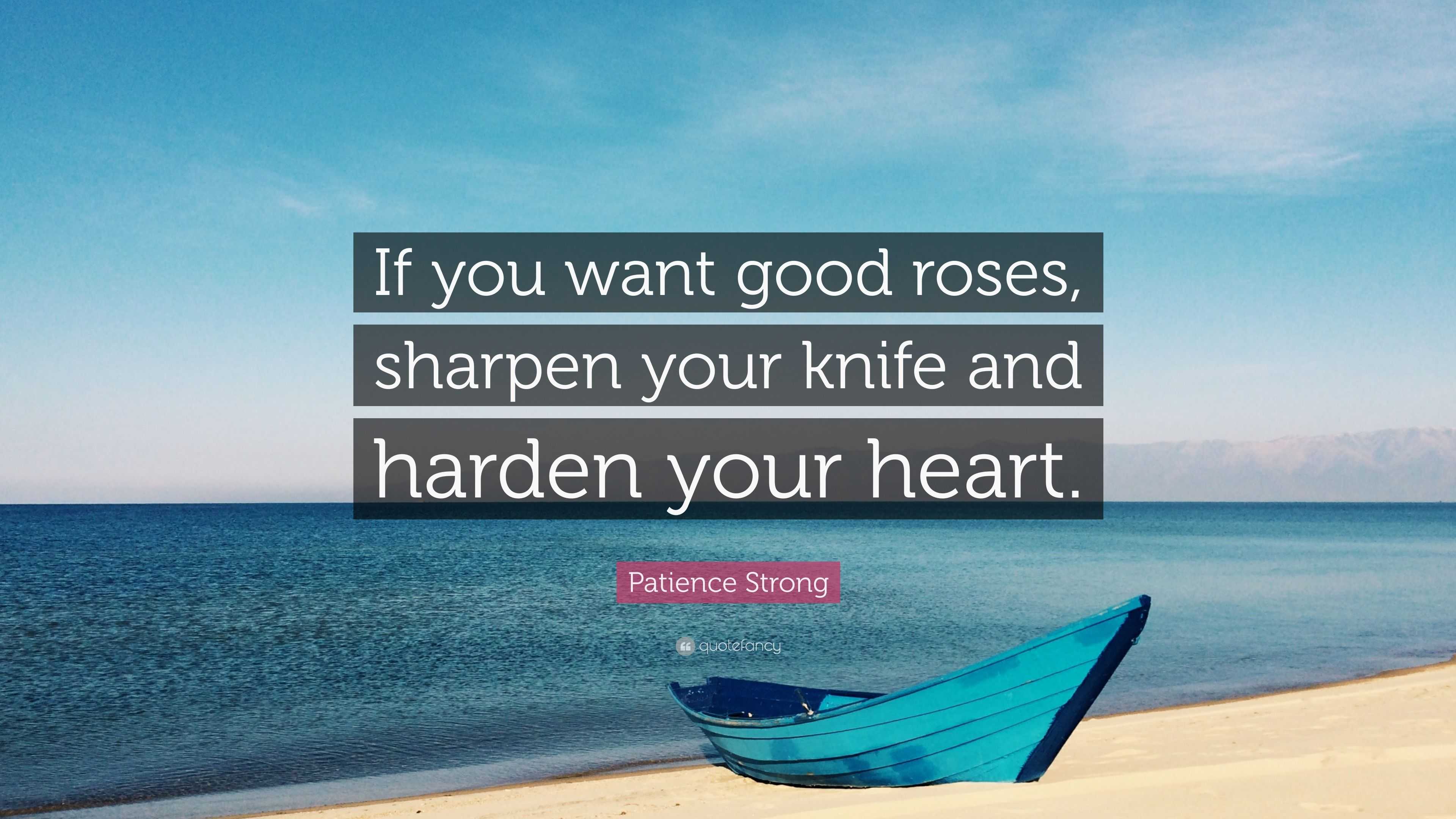 Patience Strong Quote “If you want good roses, sharpen your knife and harden your heart.”