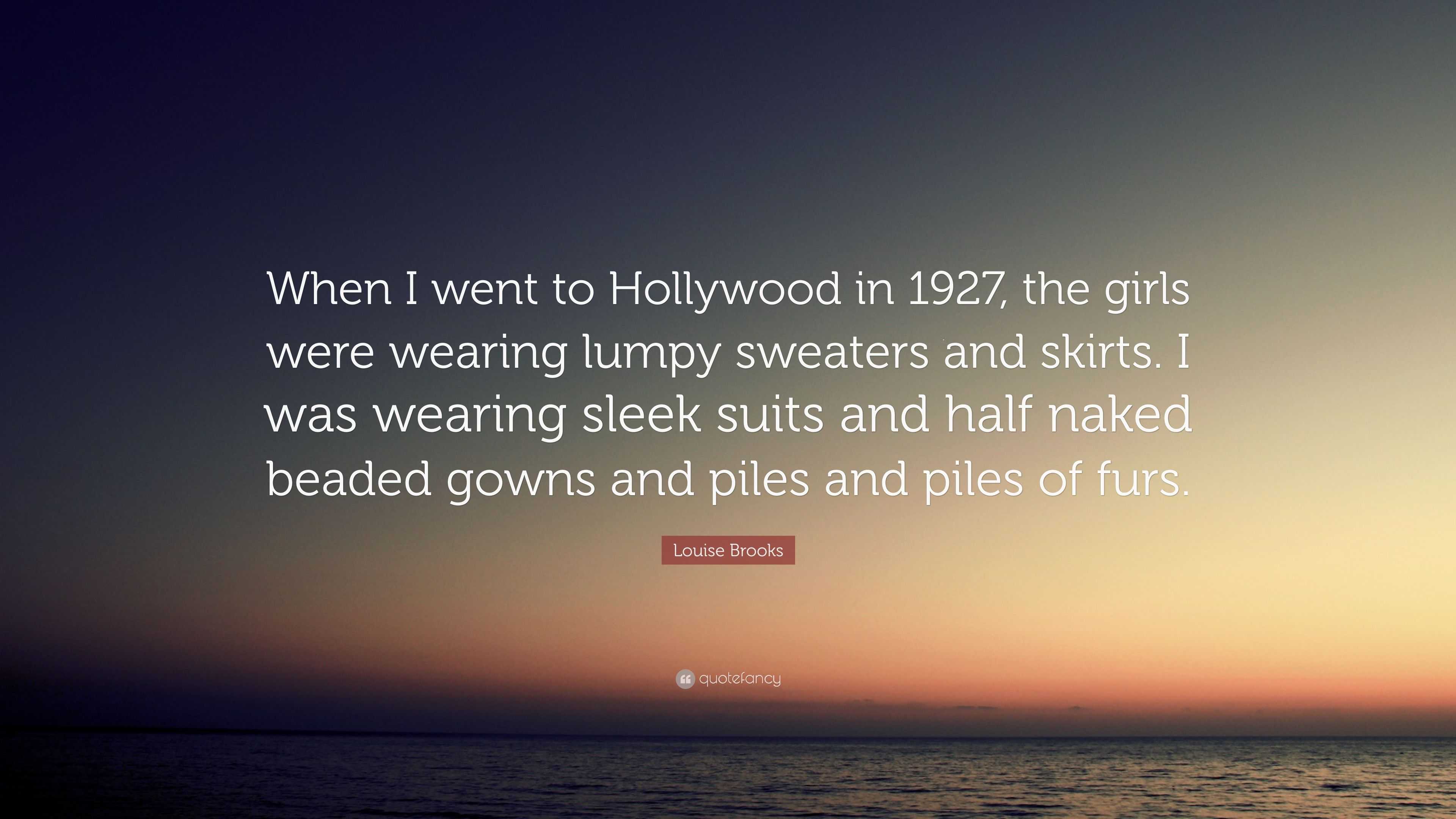 Louise Brooks Quote: “When I went to Hollywood in 1927, the girls were  wearing lumpy sweaters and skirts. I was wearing sleek suits and half n...”