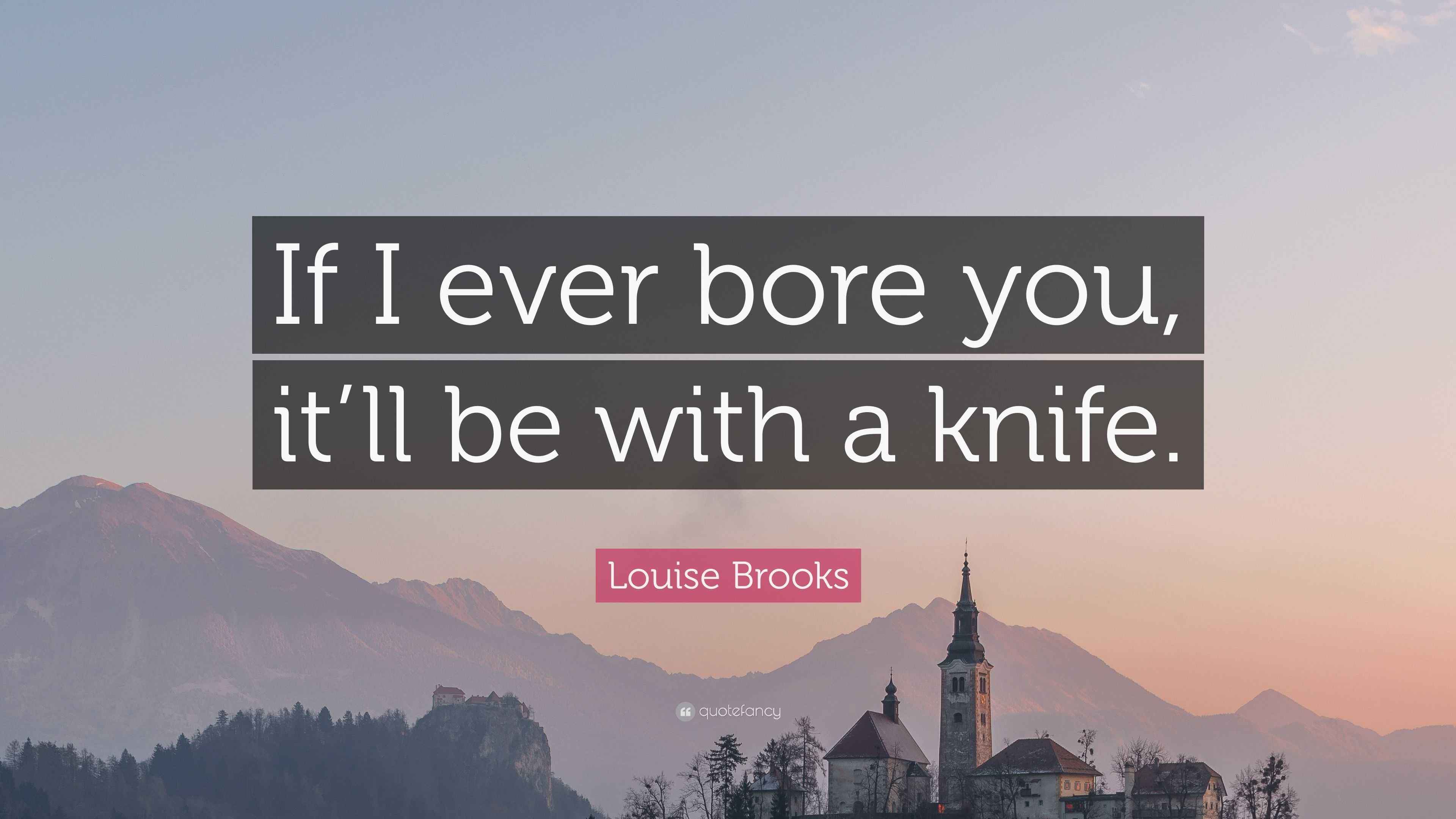 Louise Brooks Quote: “If I ever bore you, it’ll be with a knife.”