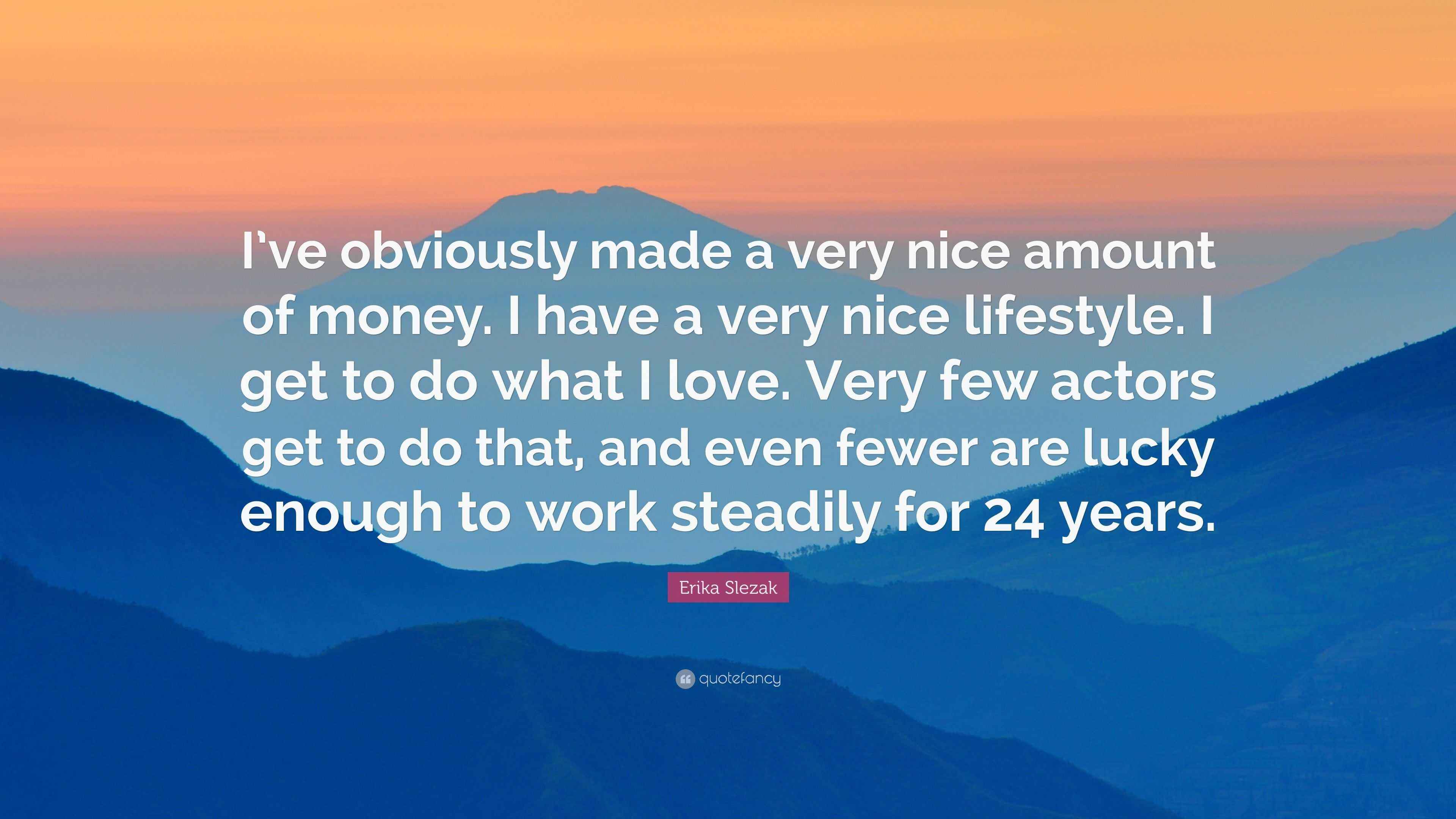 Erika Slezak Quote: “I’ve obviously made a very nice amount of money. I