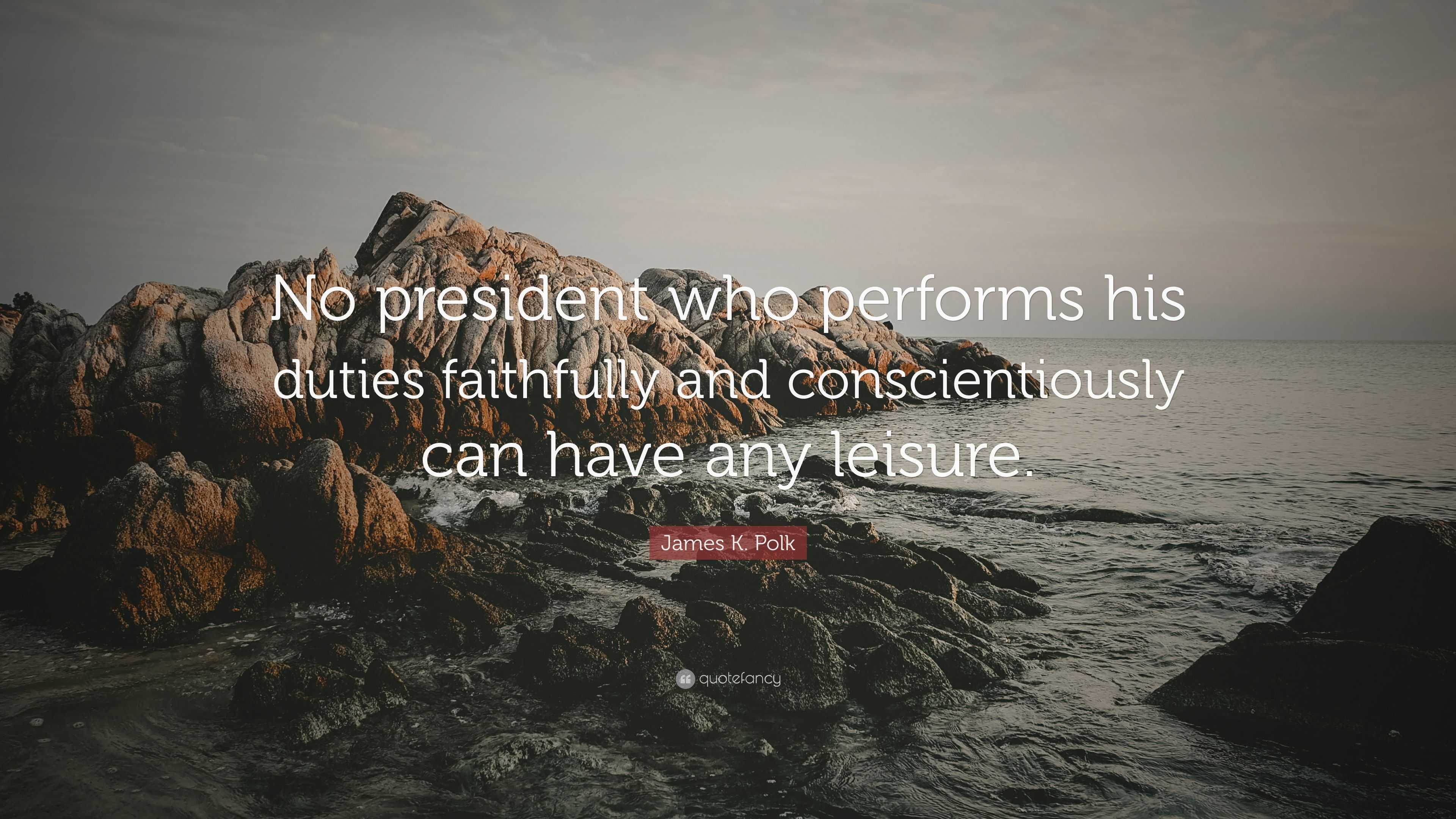 James K. Polk Quote: "No president who performs his duties faithfully and conscientiously can ...