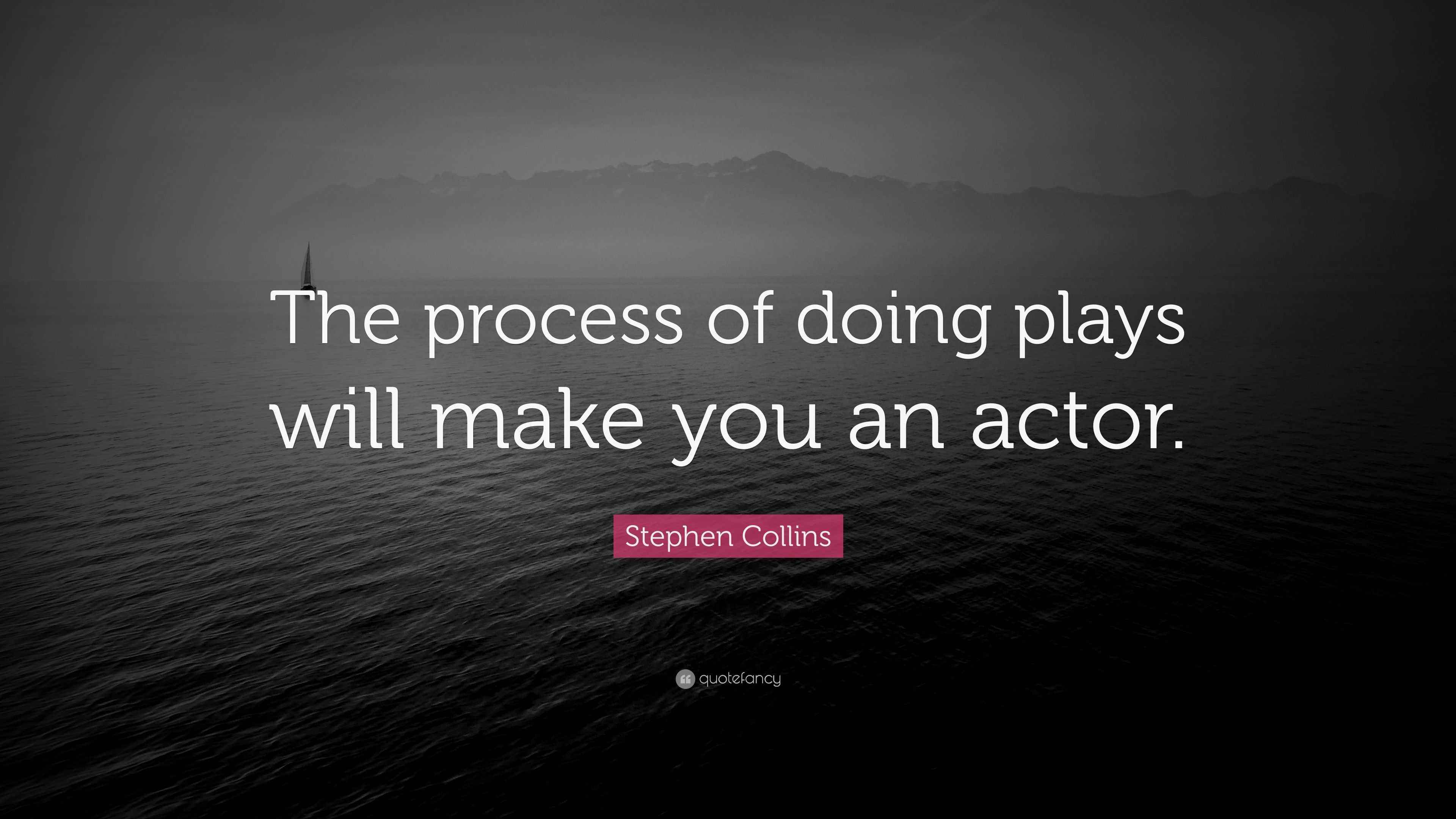 Stephen Collins Quote “The process of doing plays will make you an actor.”
