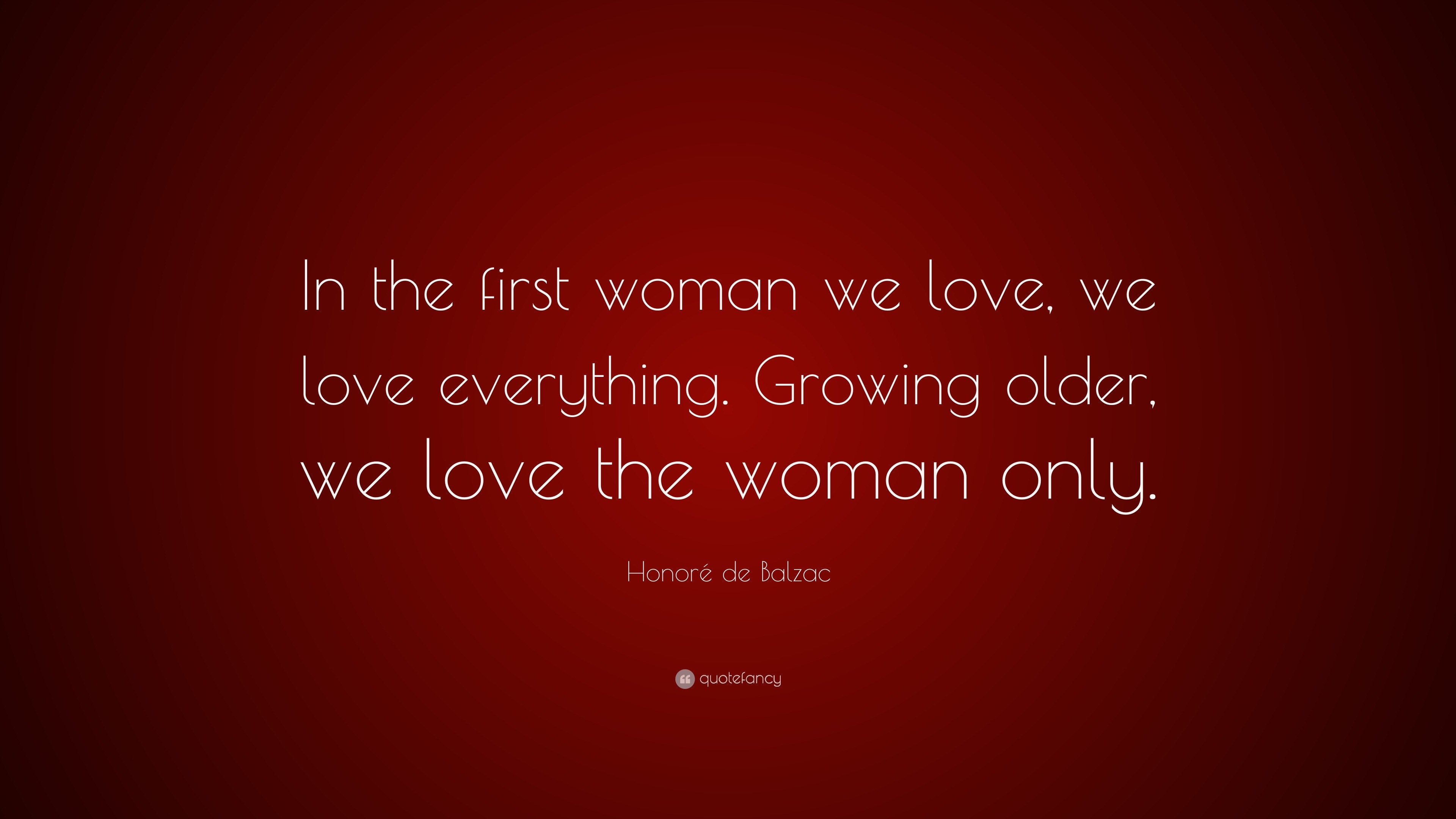 Honoré de Balzac Quote: “In the first woman we love, we love everything ...