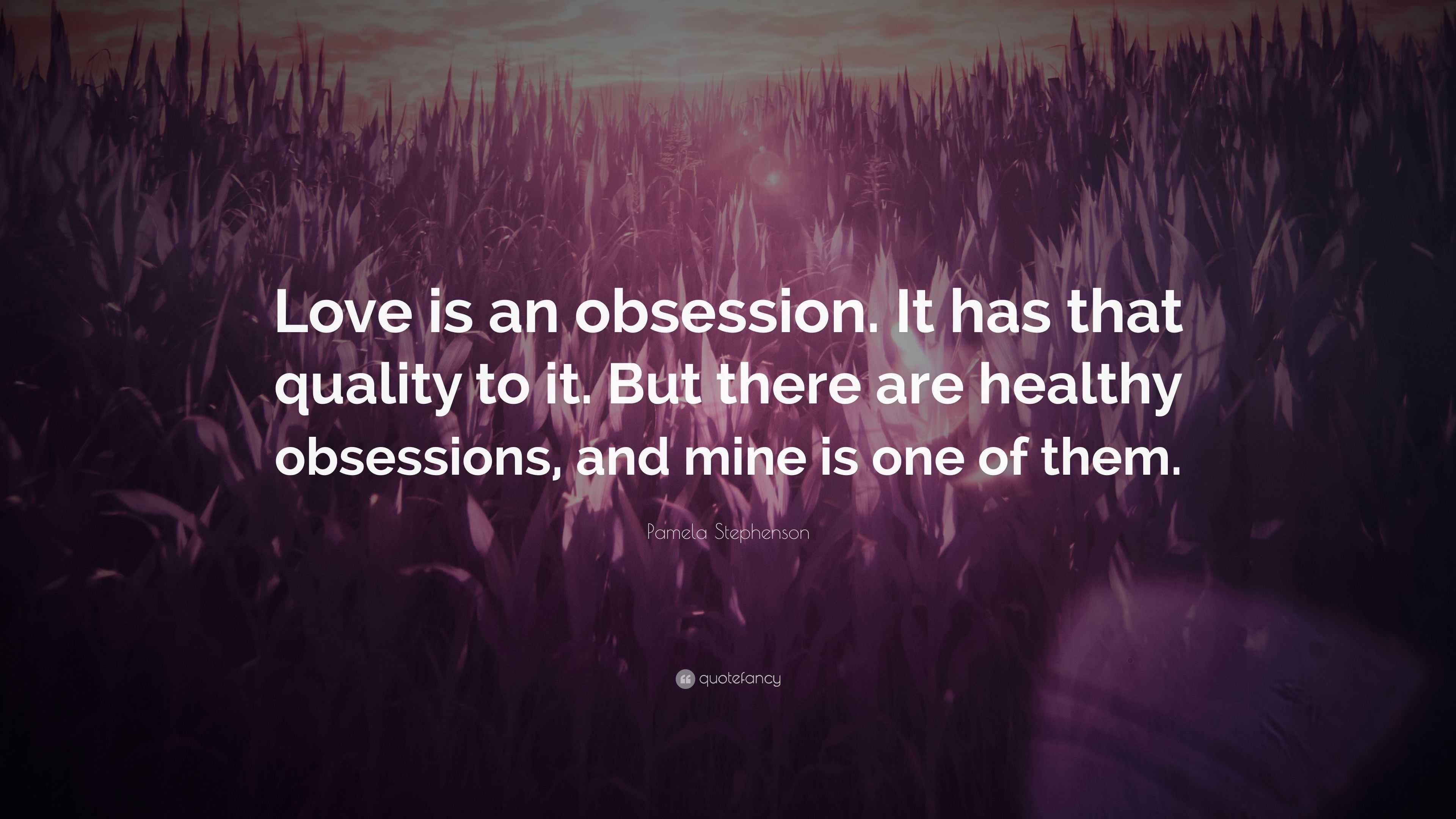 Pamela Stephenson Quote: “Love is an obsession. It has that quality to ...