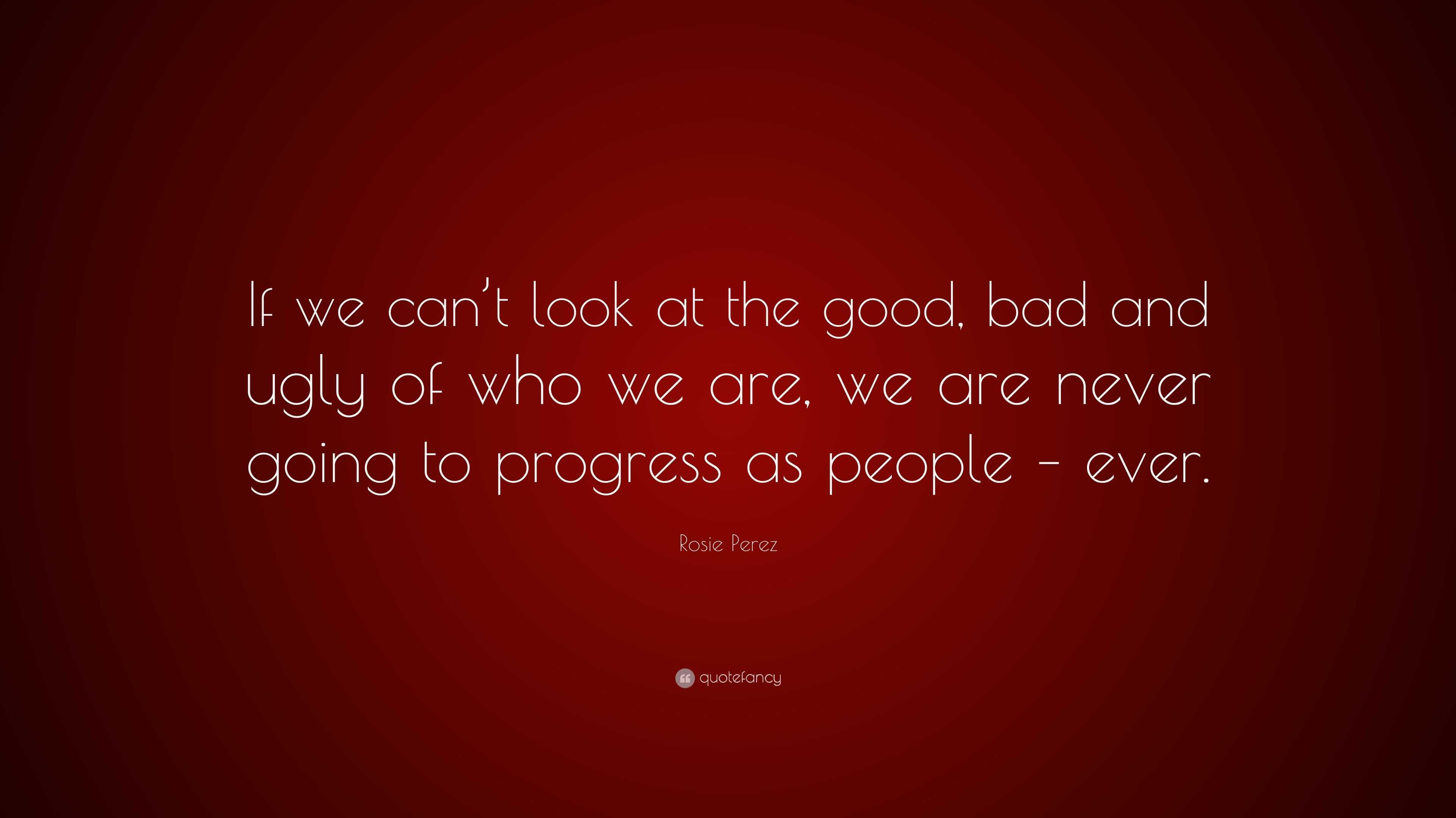 Rosie Perez Quote: “If we can’t look at the good, bad and ugly of who ...