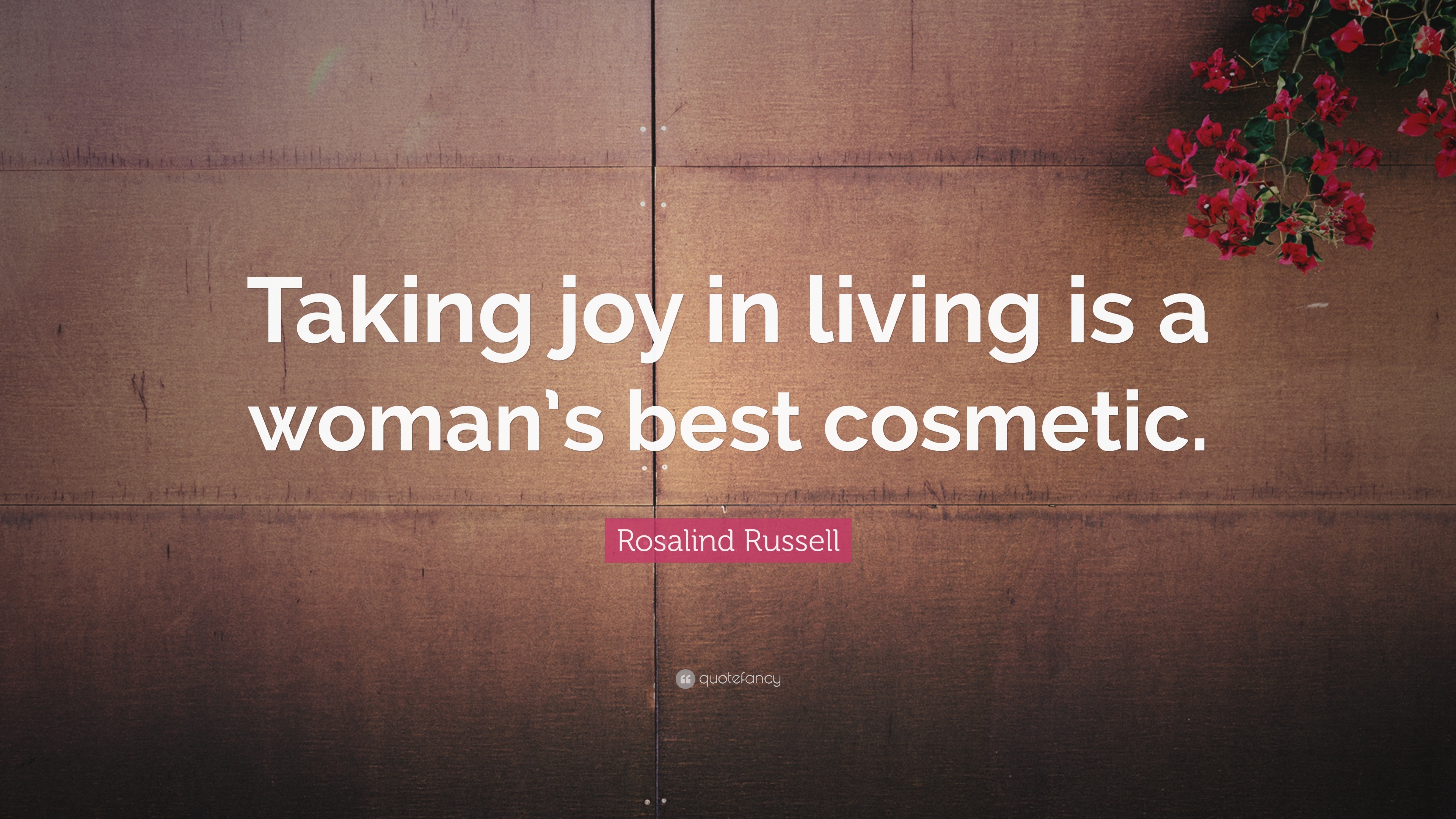 Rosalind Russell Quote: “Taking joy in living is a woman’s best cosmetic.”