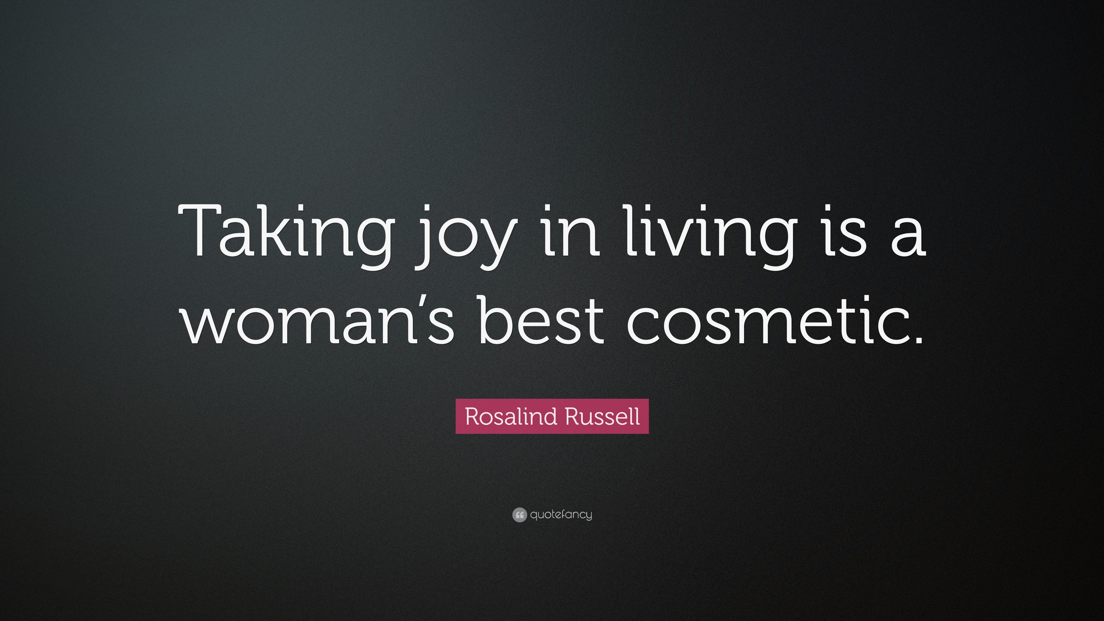 Rosalind Russell Quote: “Taking joy in living is a woman’s best cosmetic.”