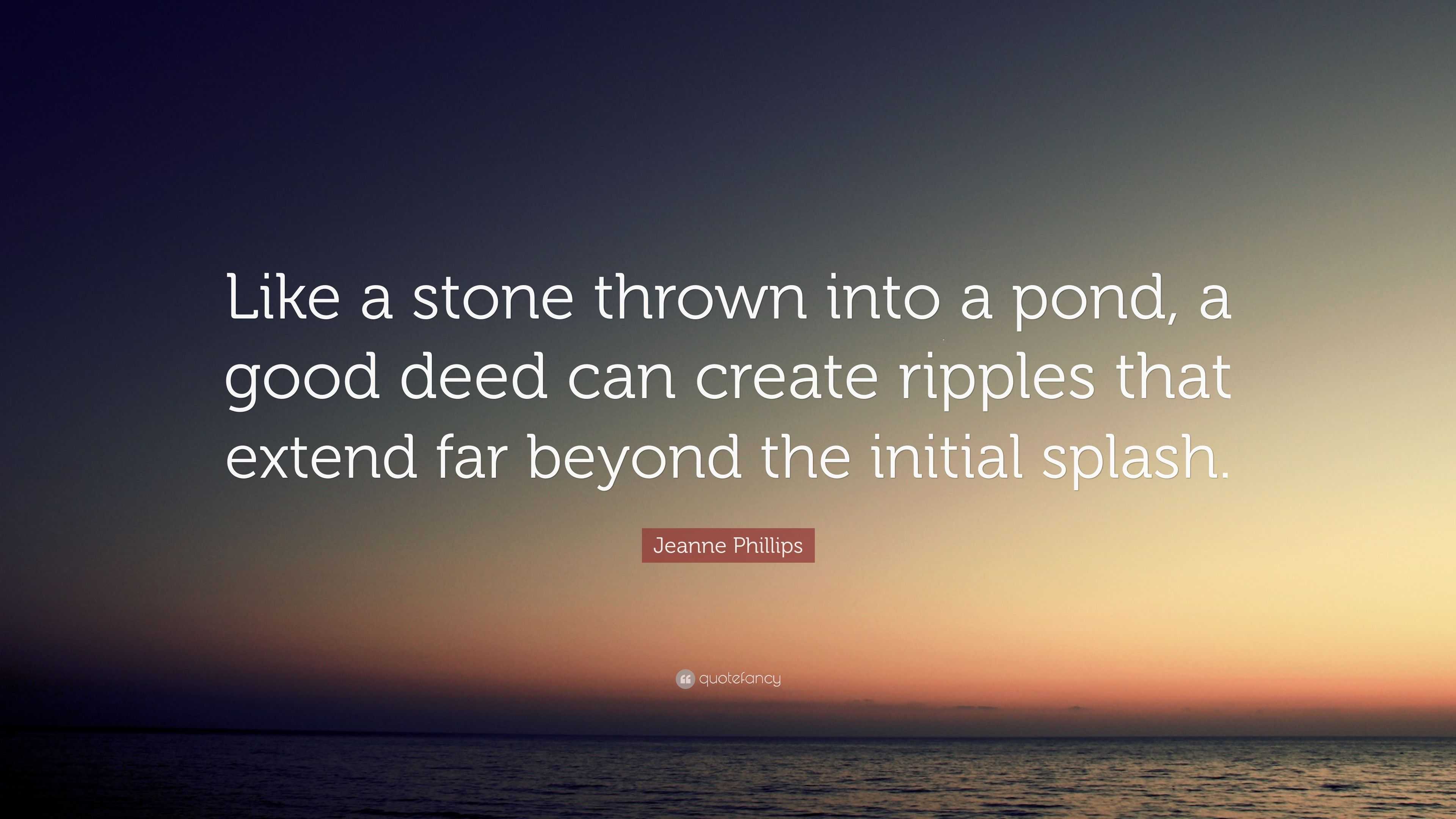 Jeanne Phillips Quote “Like a stone thrown into a pond, a good deed