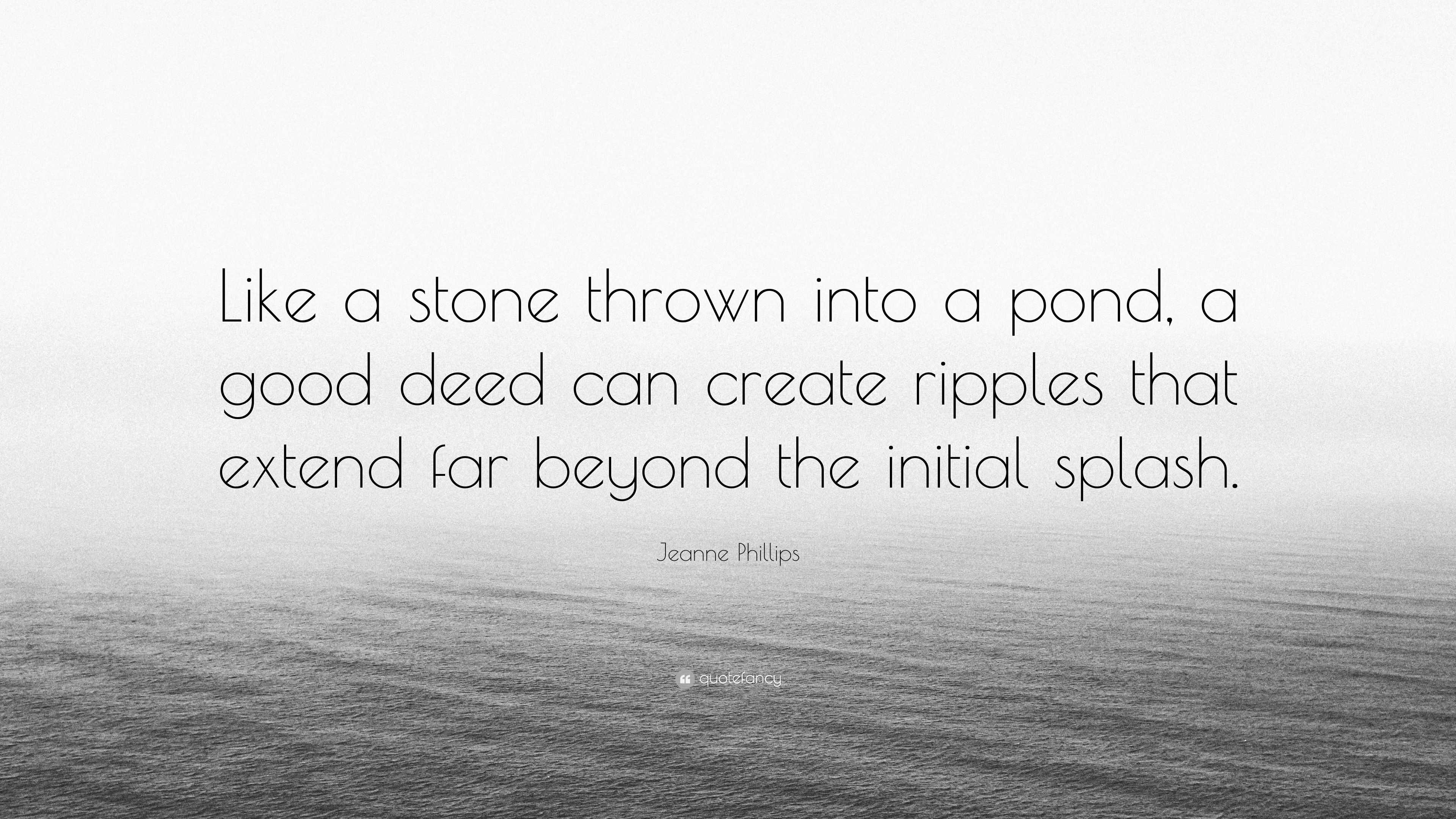 Jeanne Phillips Quote “Like a stone thrown into a pond, a good deed