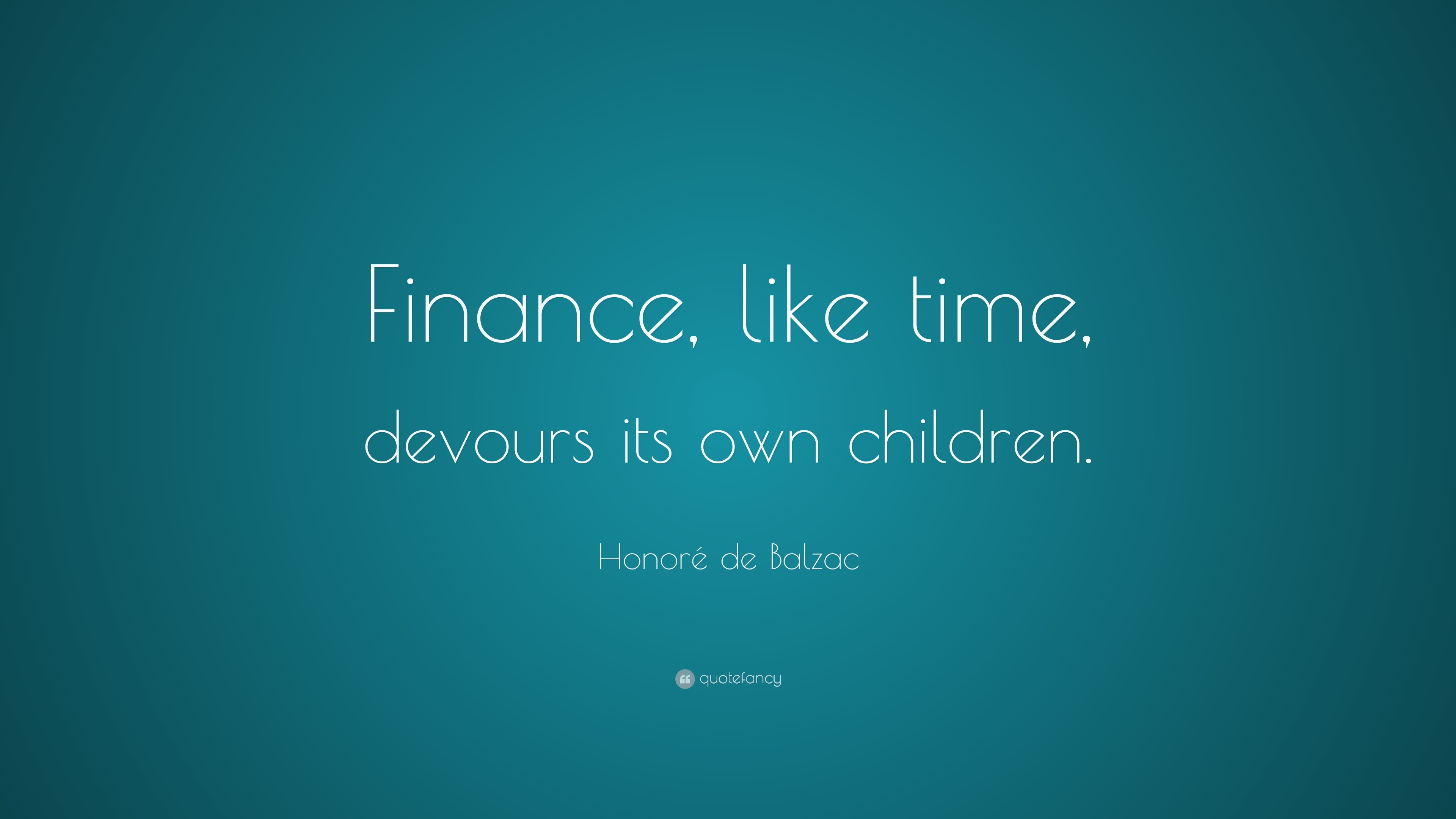 Honoré de Balzac Quote “Finance, like time, devours its own children.”