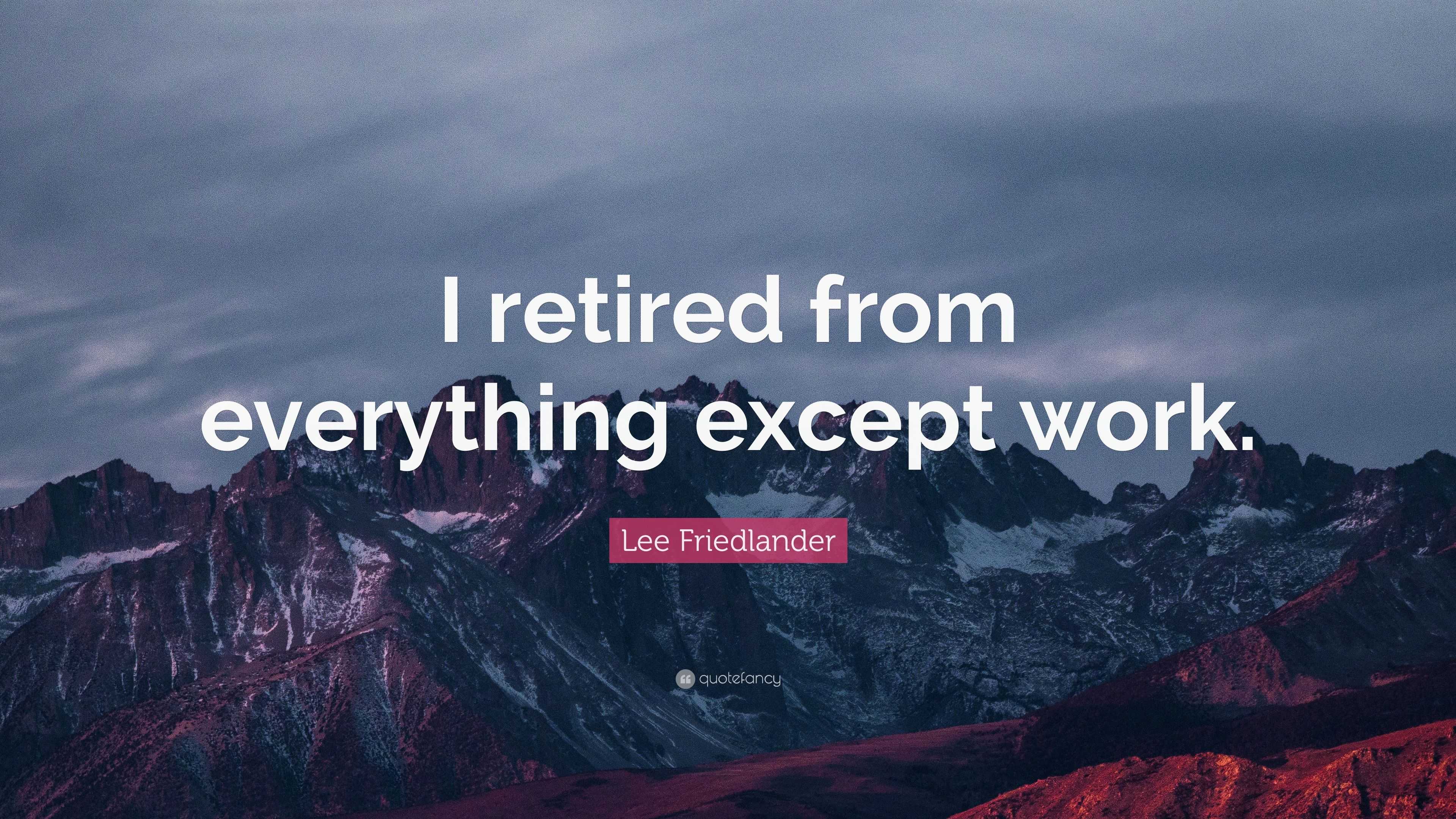 Lee Friedlander Quote: “i Retired From Everything Except Work.”