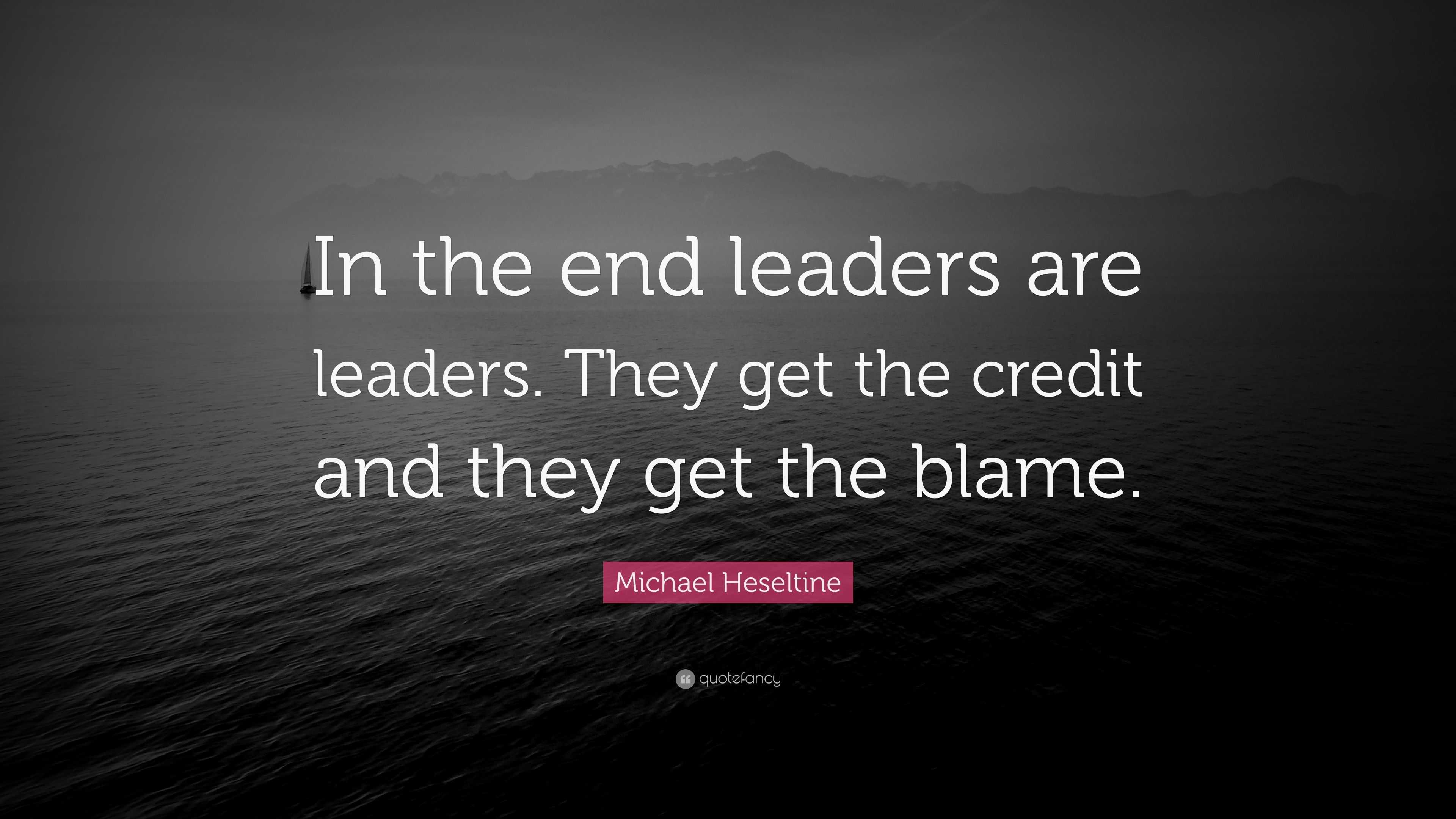 Michael Heseltine Quote: “In the end leaders are leaders. They get the ...