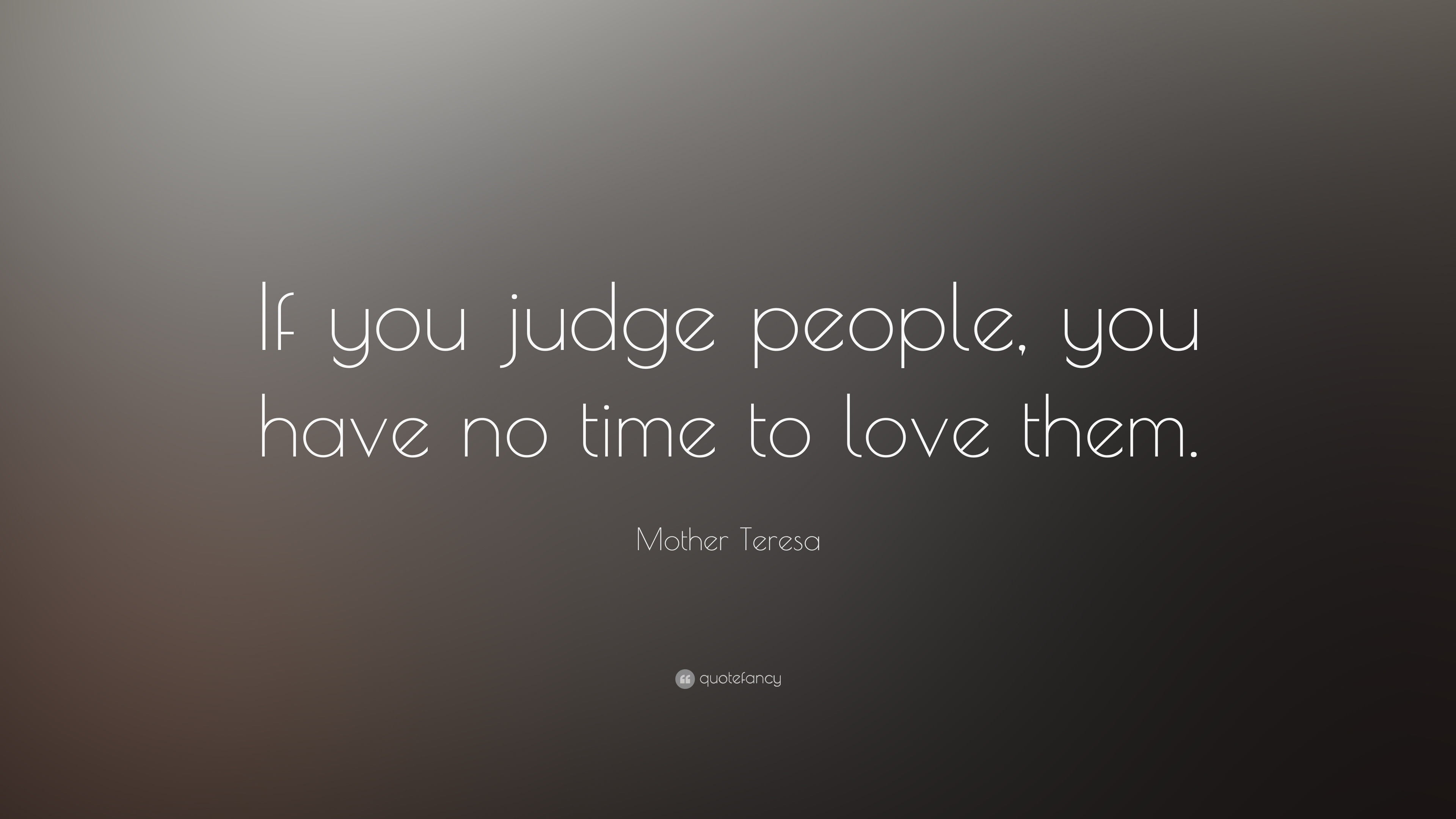 Mother Teresa Quote “If you judge people you have no time to love