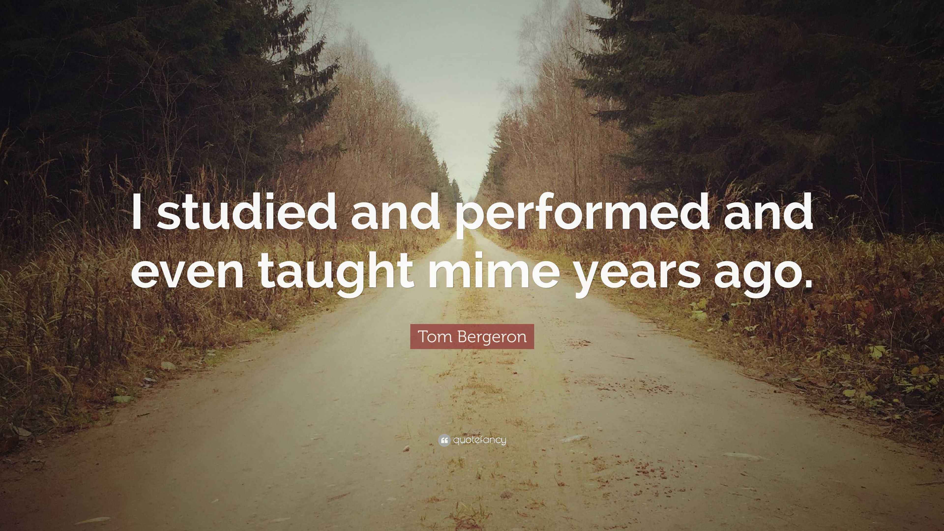 Tom Bergeron Quote: “I studied and performed and even taught mime years  ago.”