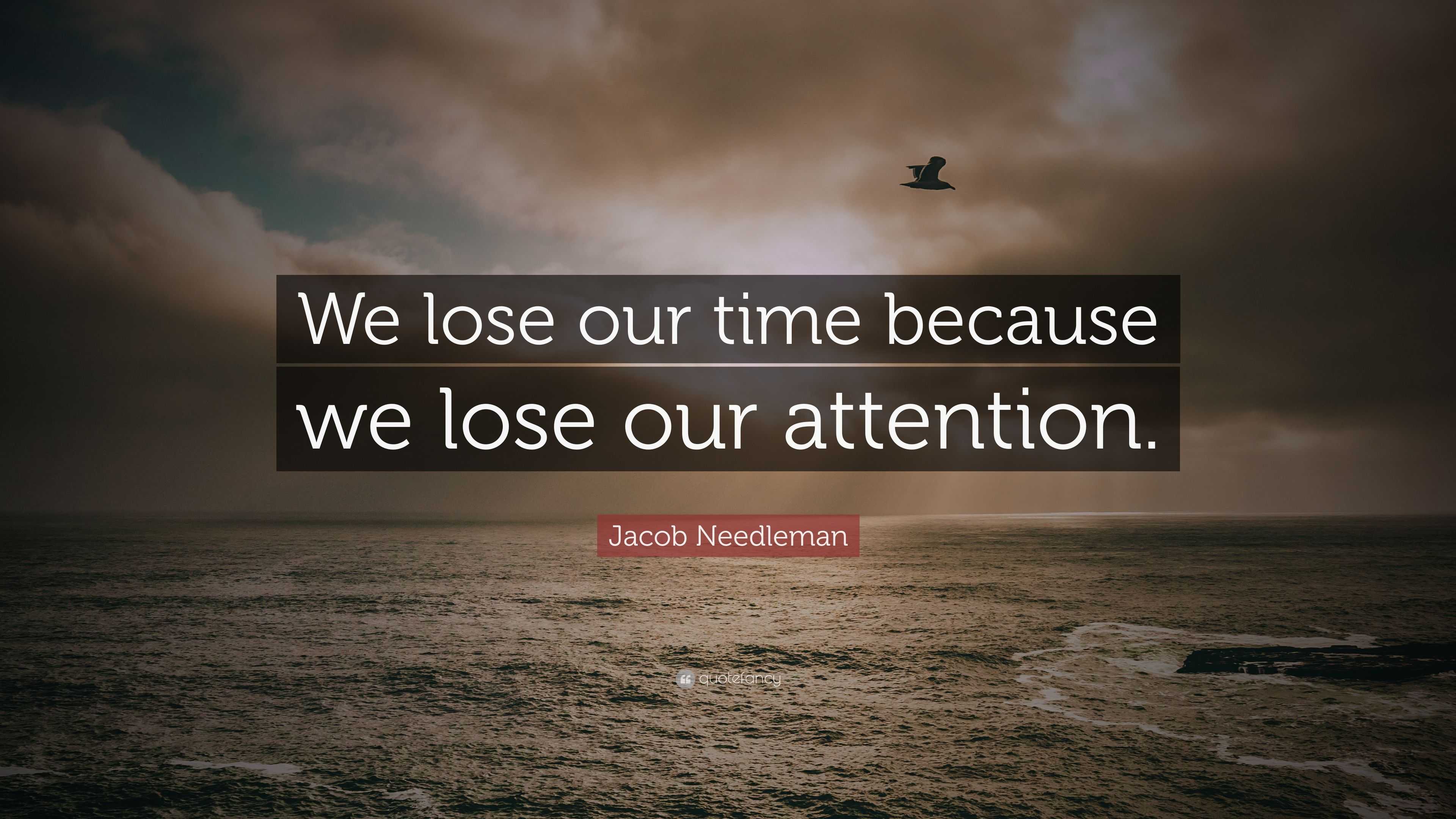 Jacob Needleman Quote: “We lose our time because we lose our attention.”