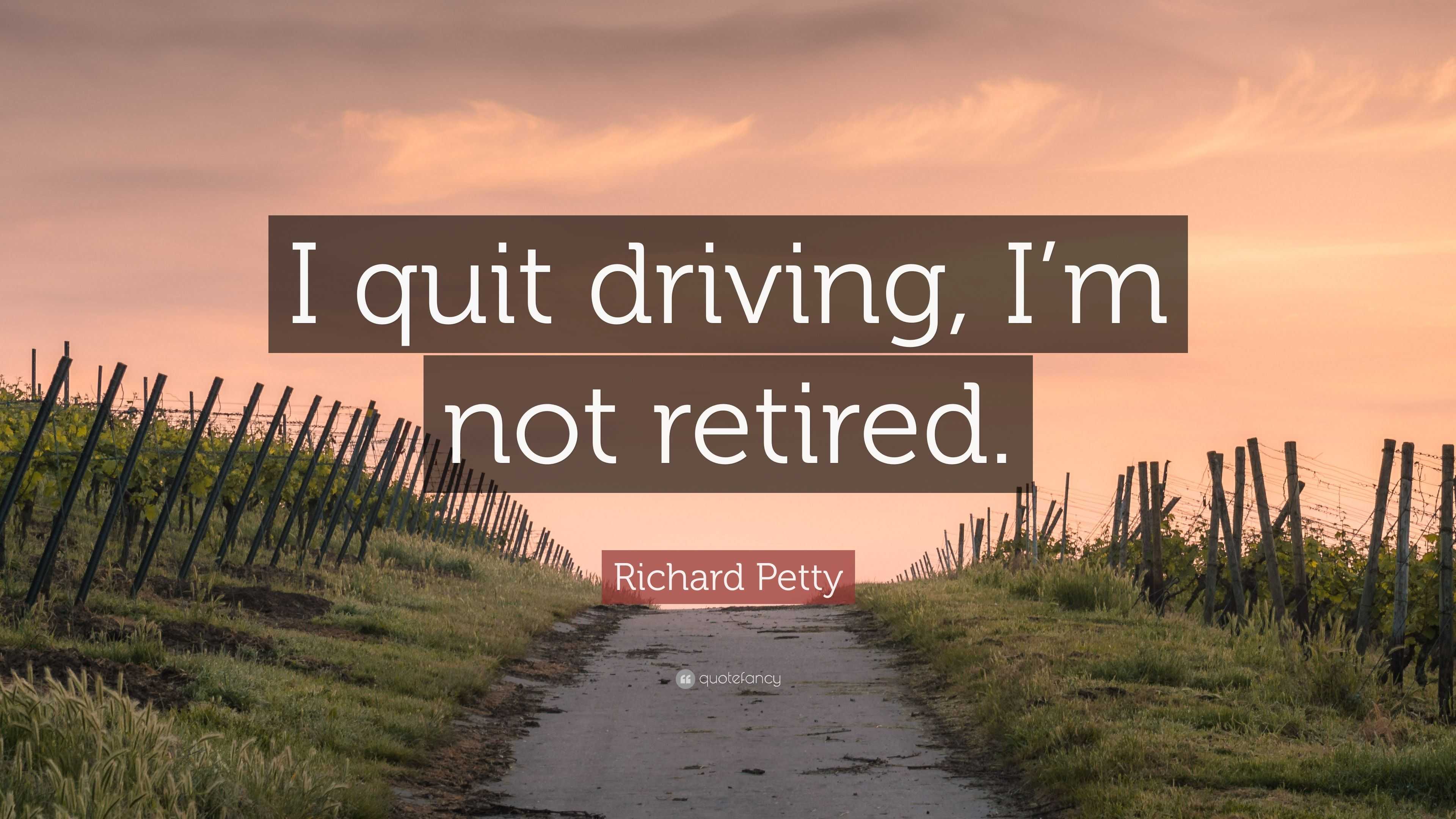 Richard Petty Quote: “I quit driving, I’m not retired.”