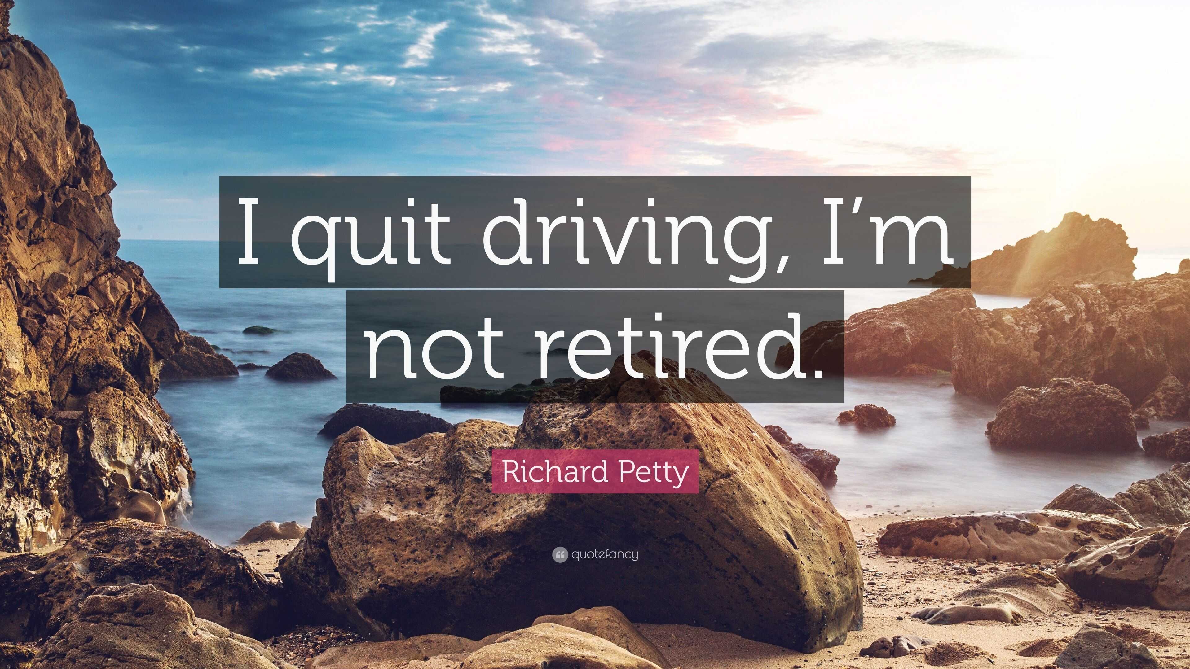 Richard Petty Quote: “i Quit Driving, I’m Not Retired.”