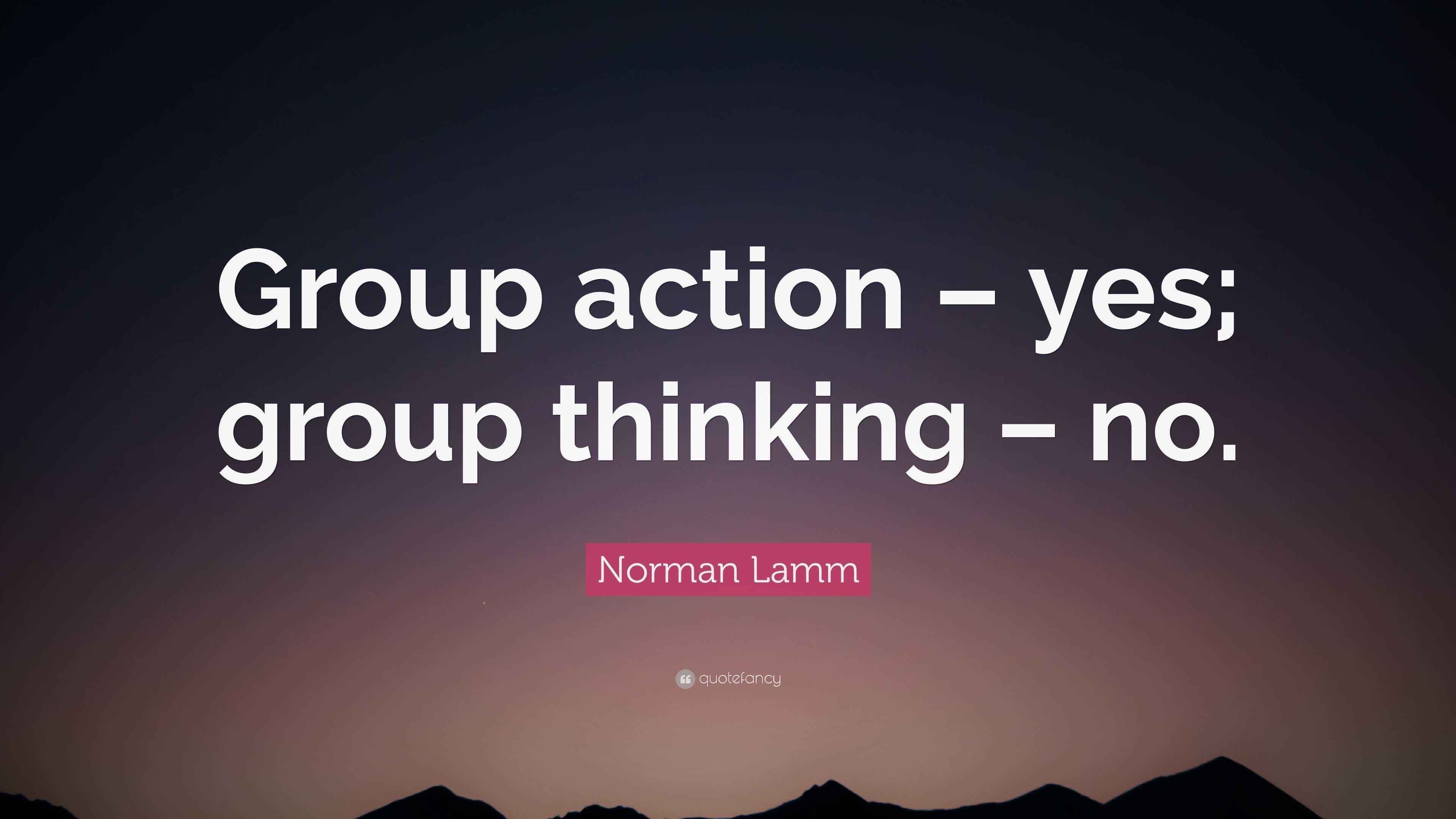 Norman Lamm Quote “Group action yes; group thinking no.”