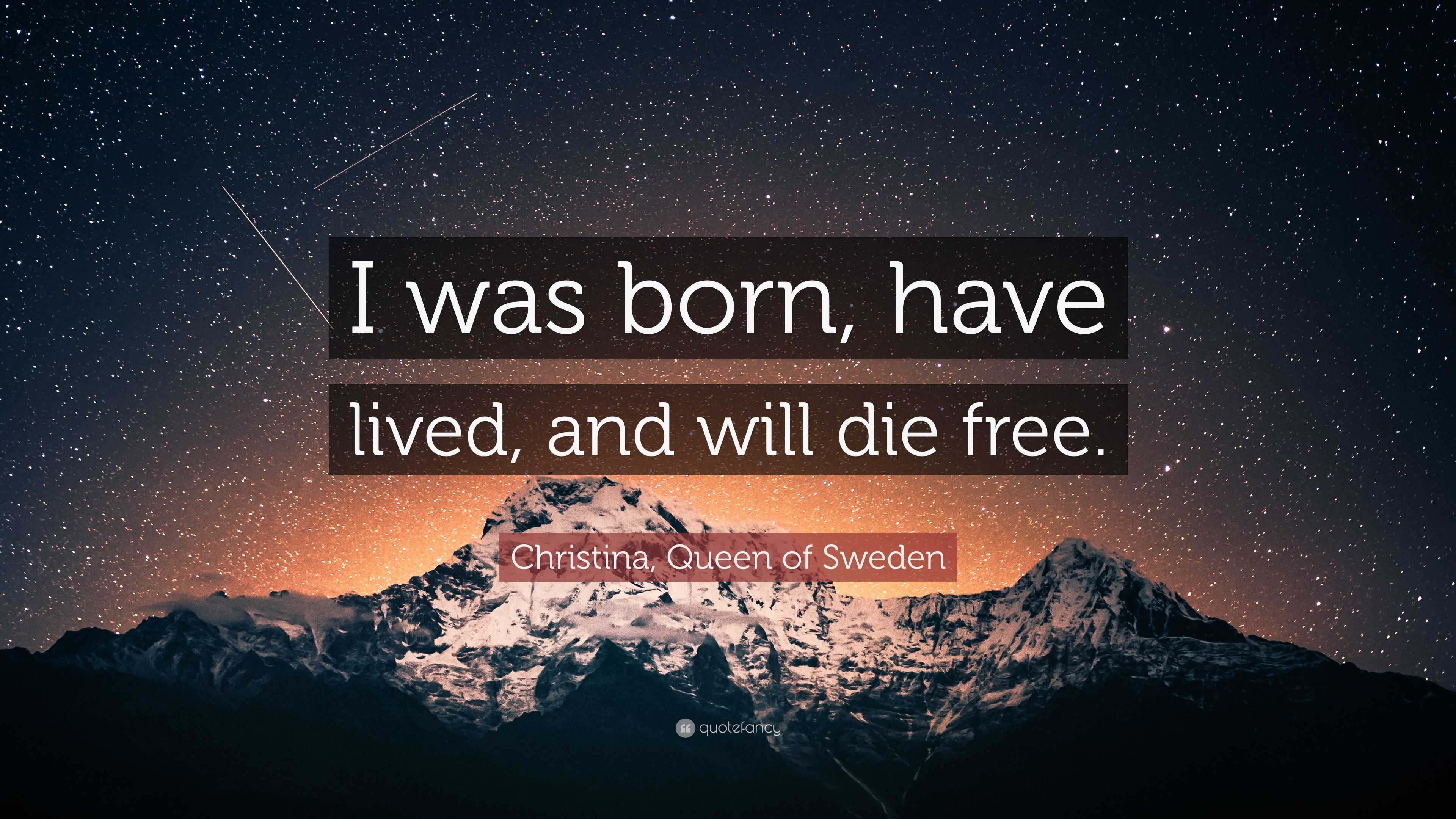 Christina, Queen of Sweden Quote: “I was born, have lived, and will die free .”