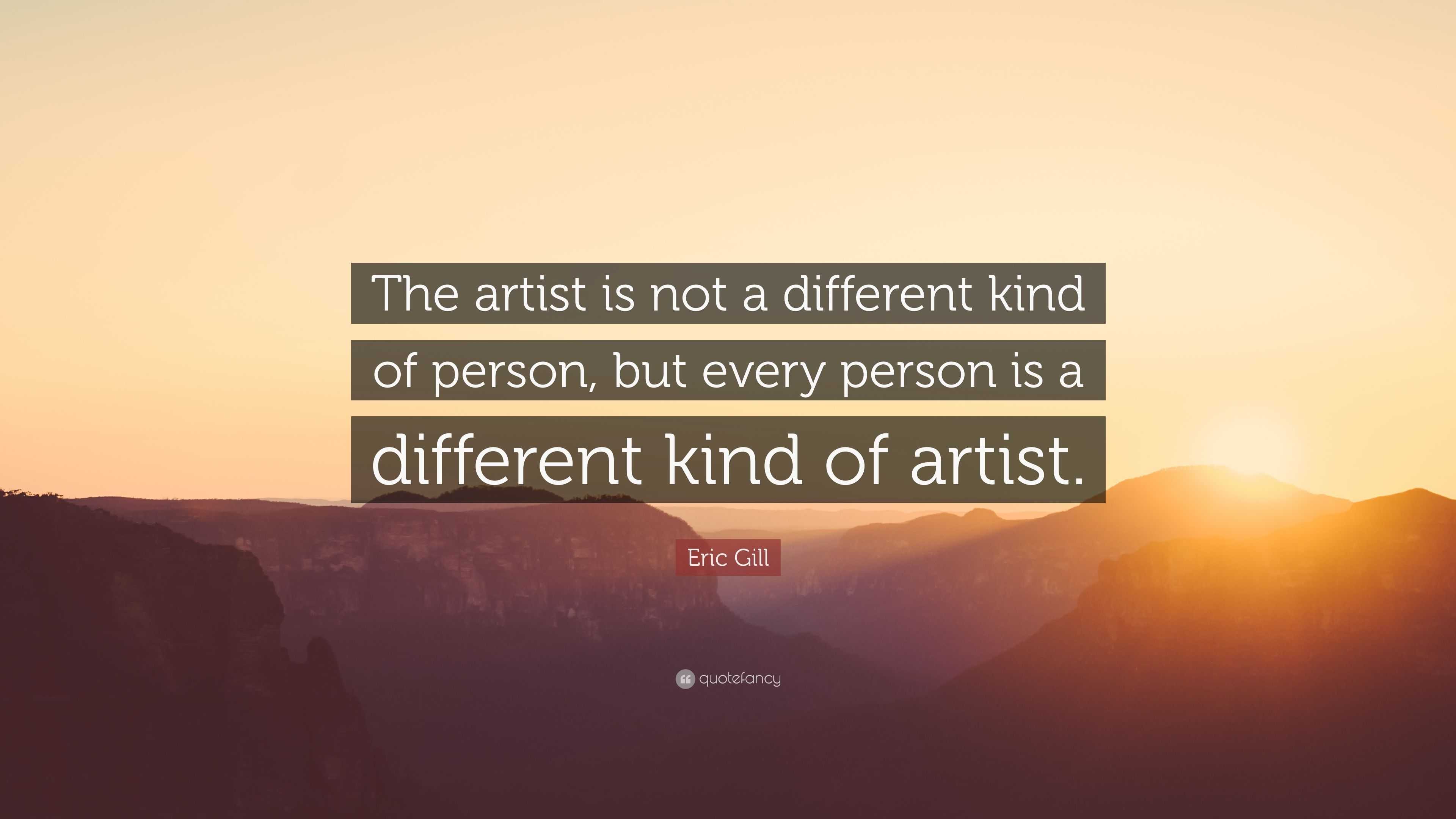 Eric Gill Quote: “The artist is not a different kind of person, but ...