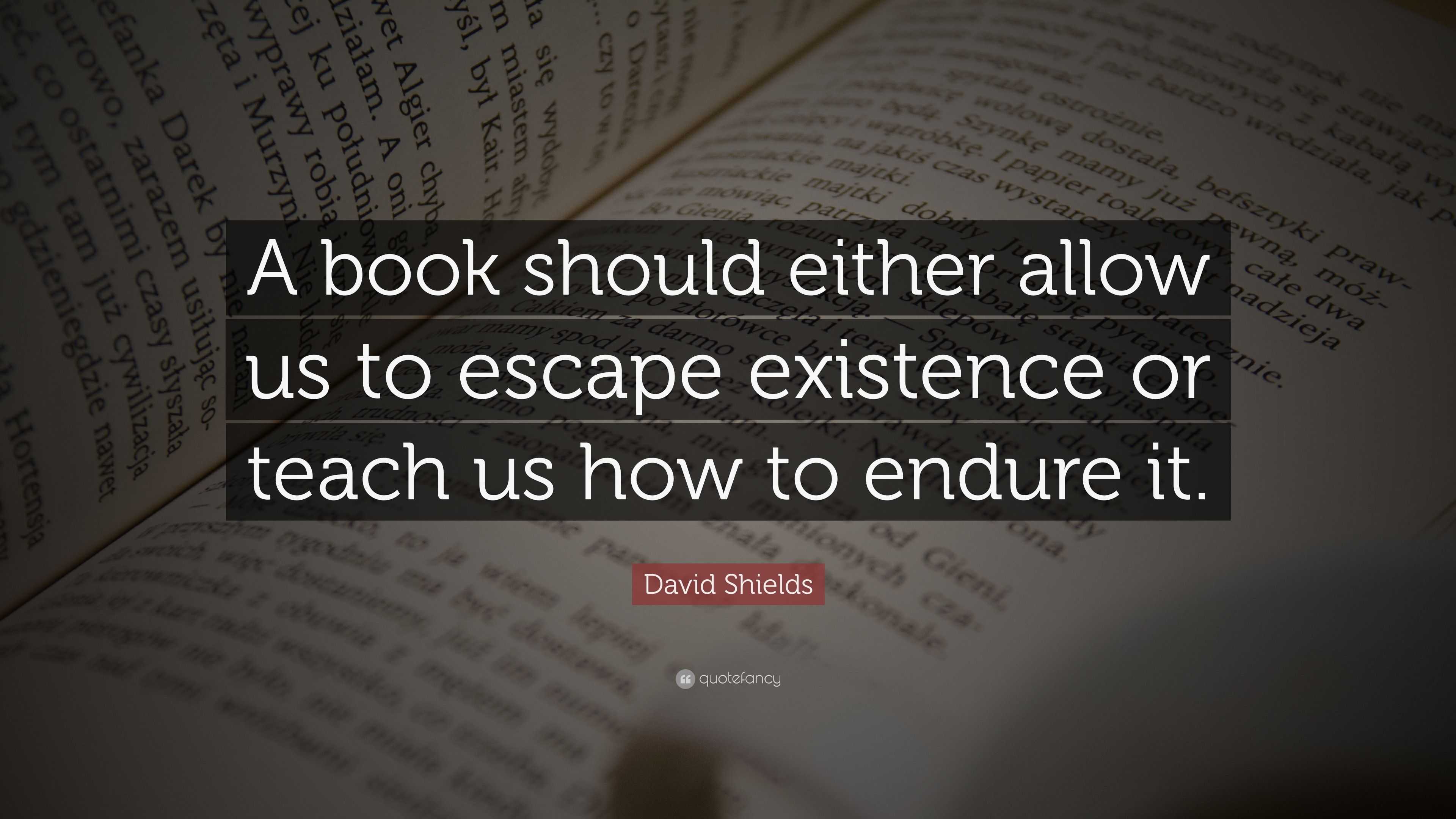 David Shields Quote: “A book should either allow us to escape existence ...