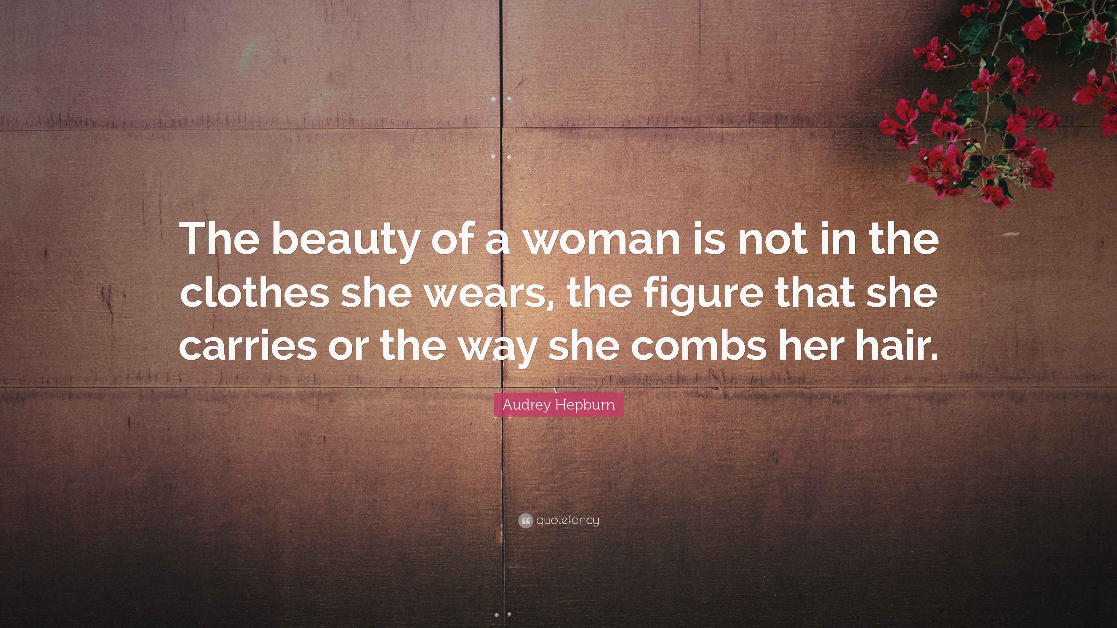 Audrey Hepburn Quote “The beauty of a woman is not in the clothes she wears, the figure that